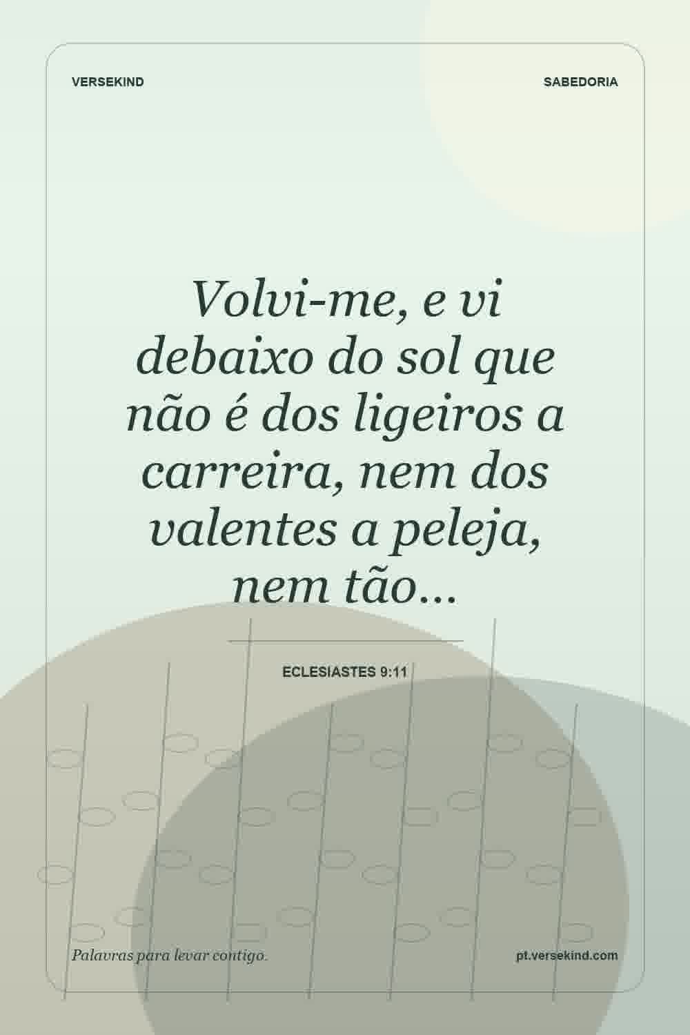 Volvi-me, e vi debaixo do sol que não é dos ligeiros a carreira, nem dos valentes a peleja, nem tão… — Eclesiastes 9:11