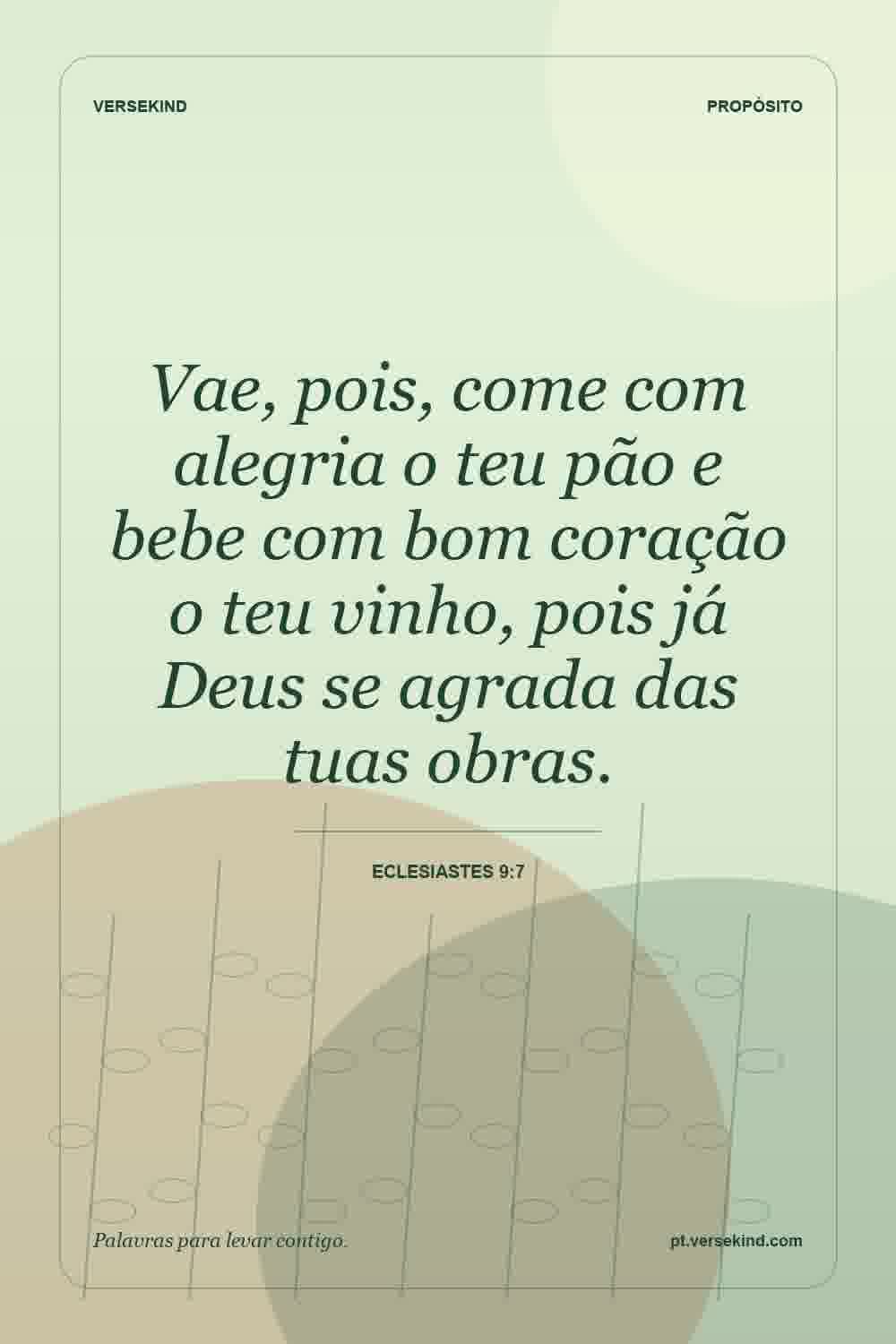 Vae, pois, come com alegria o teu pão e bebe com bom coração o teu vinho, pois já Deus se agrada das tuas obras. — Eclesiastes 9:7