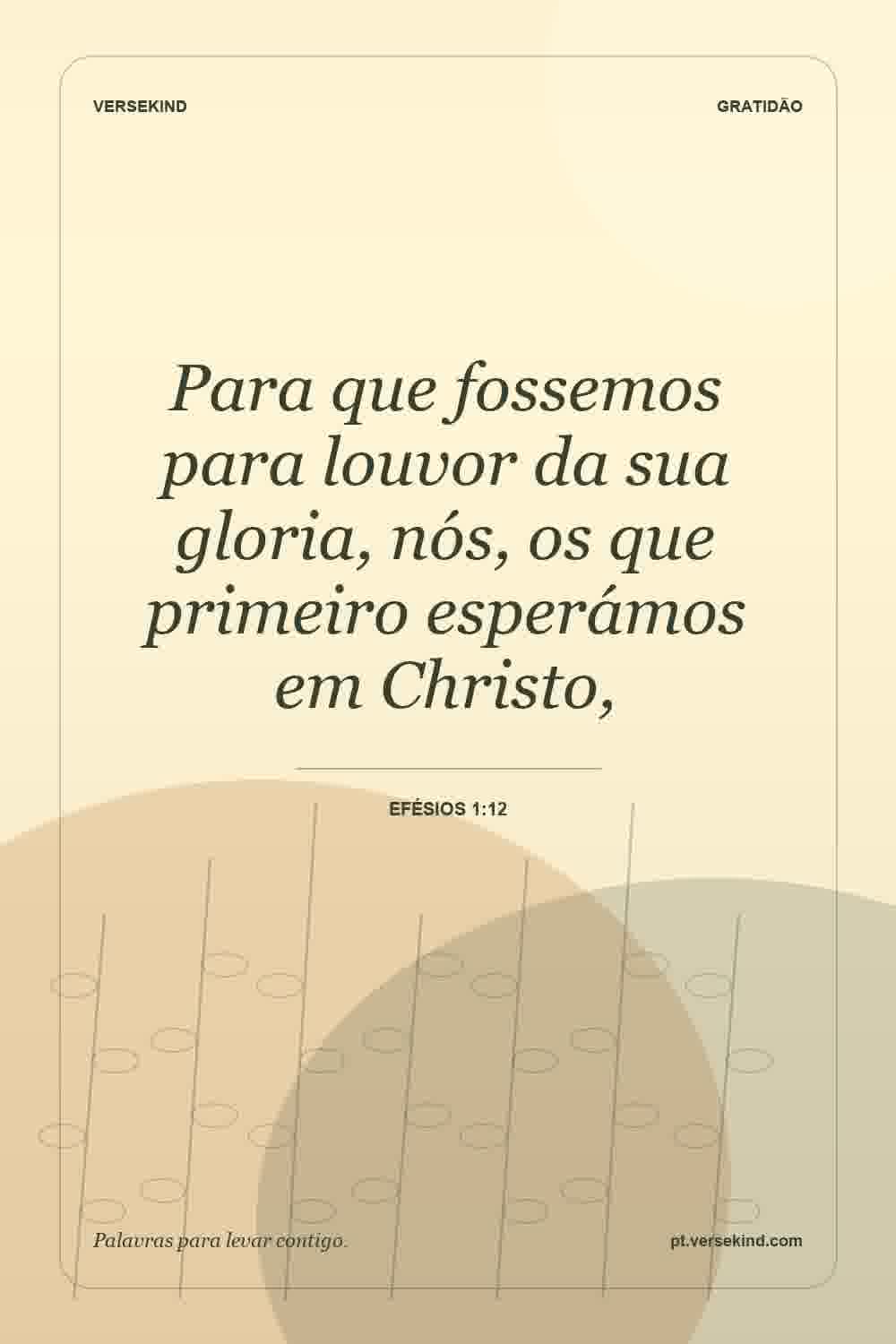 Para que fossemos para louvor da sua gloria, nós, os que primeiro esperámos em Christo, — Efésios 1:12