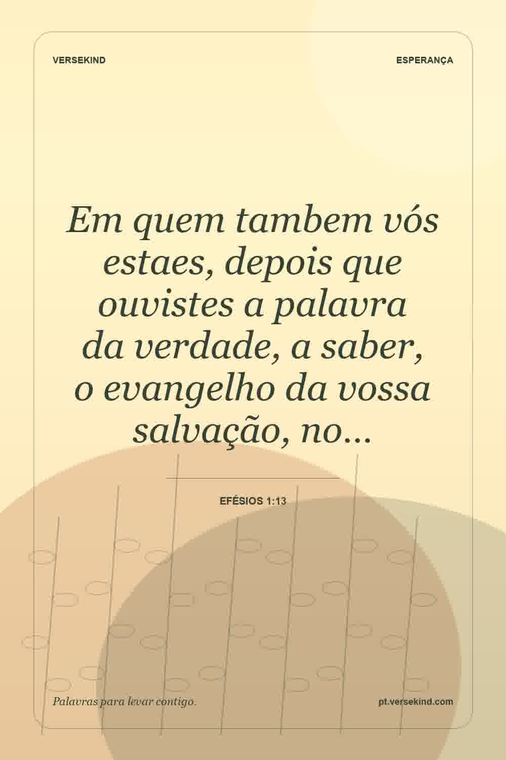 Em quem tambem vós estaes, depois que ouvistes a palavra da verdade, a saber, o evangelho da vossa salvação, no… — Efésios 1:13