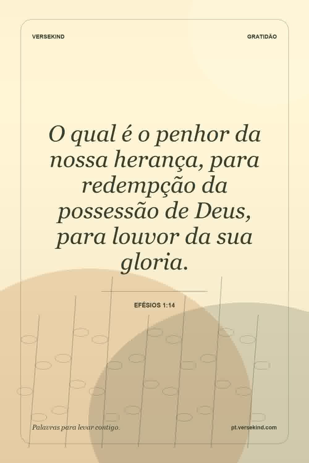 O qual é o penhor da nossa herança, para redempção da possessão de Deus, para louvor da sua gloria. — Efésios 1:14