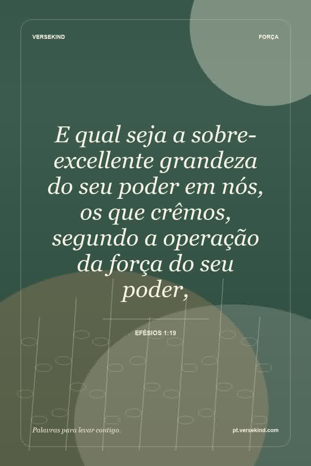 E qual seja a sobre-excellente grandeza do seu poder em nós, os que crêmos, segundo a operação da força do seu poder, — Efésios 1:19
