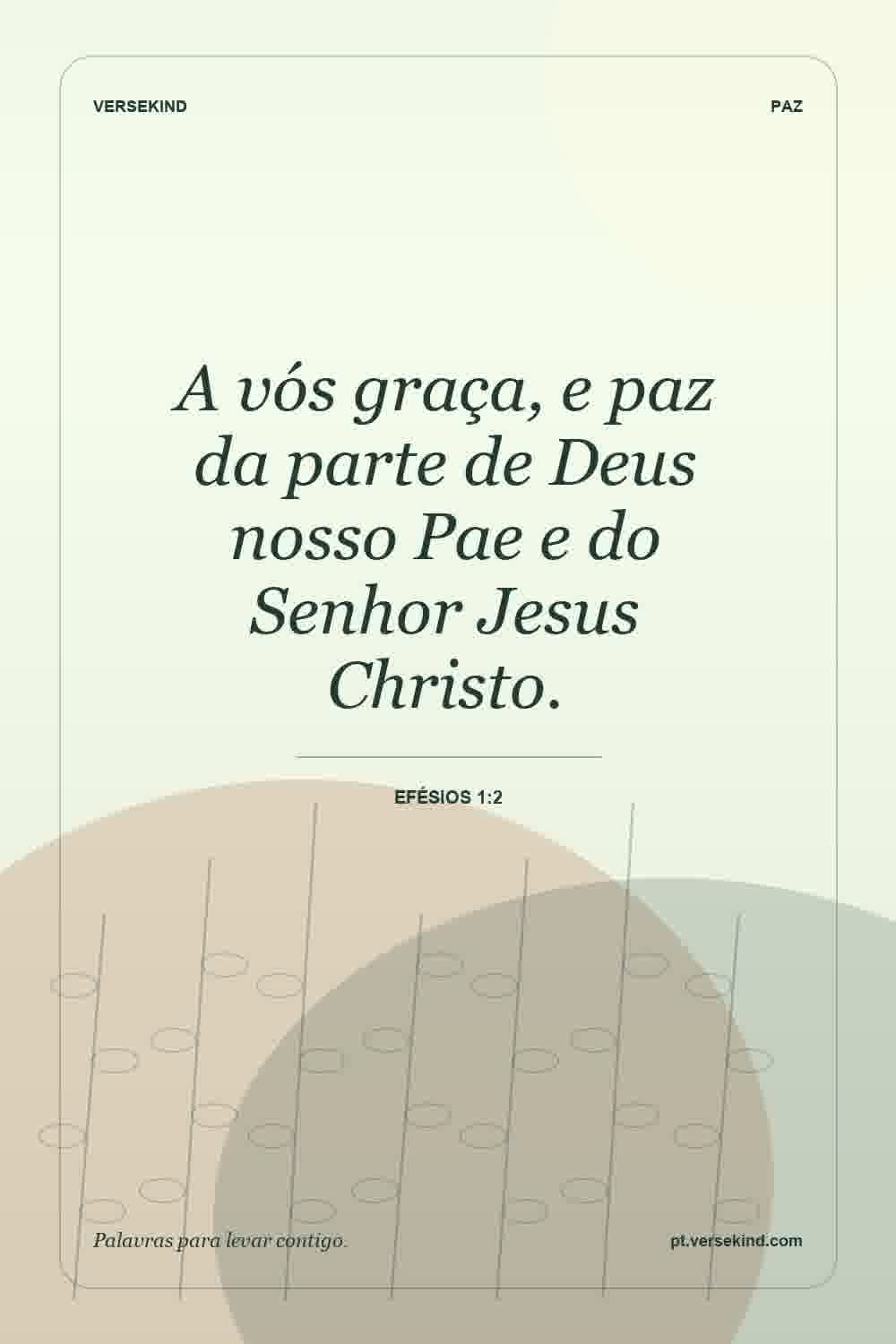 A vós graça, e paz da parte de Deus nosso Pae e do Senhor Jesus Christo. — Efésios 1:2