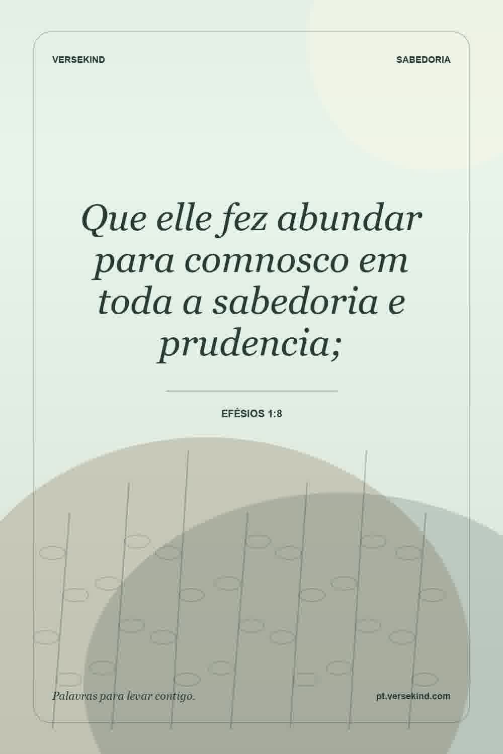 Que elle fez abundar para comnosco em toda a sabedoria e prudencia; — Efésios 1:8