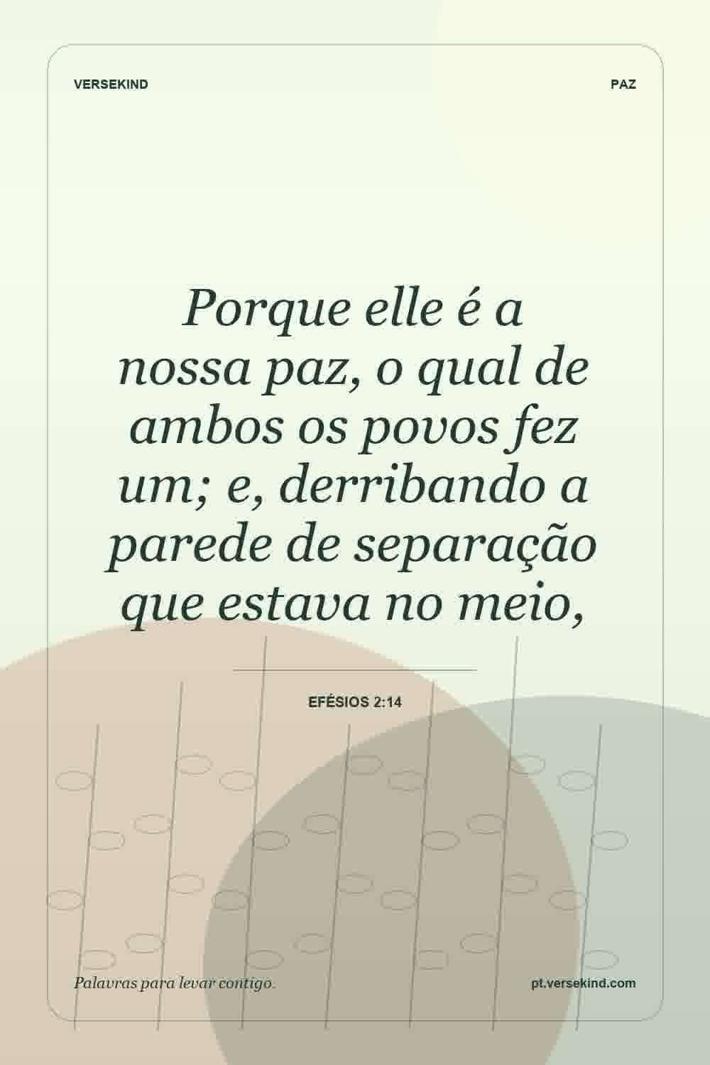 Porque elle é a nossa paz, o qual de ambos os povos fez um; e, derribando a parede de separação que estava no meio, — Efésios 2:14