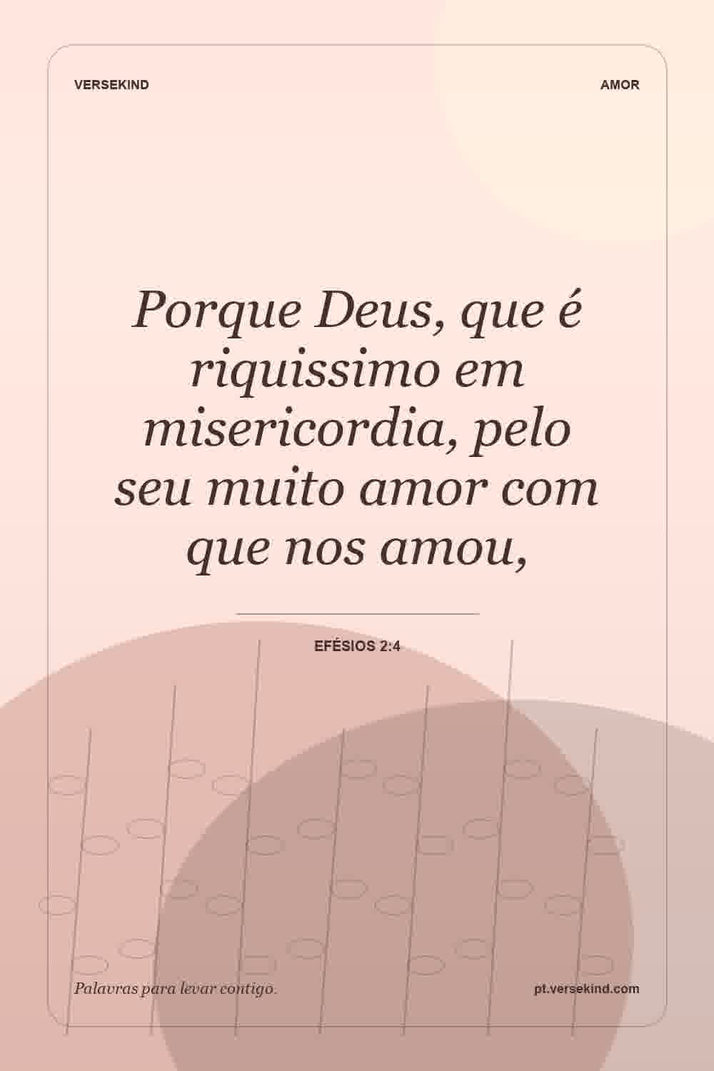 Porque Deus, que é riquissimo em misericordia, pelo seu muito amor com que nos amou, — Efésios 2:4