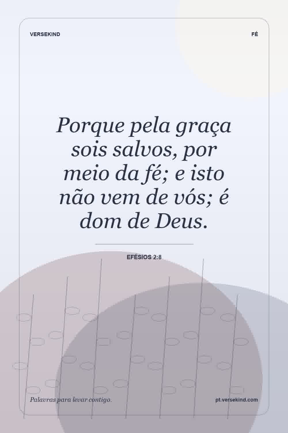 Porque pela graça sois salvos, por meio da fé; e isto não vem de vós; é dom de Deus. — Efésios 2:8