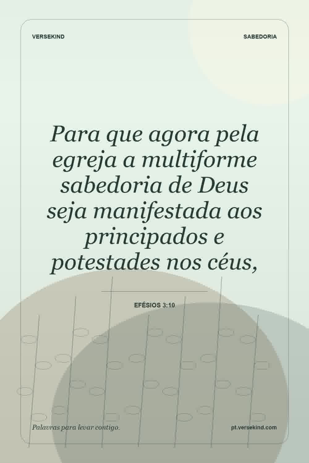 Para que agora pela egreja a multiforme sabedoria de Deus seja manifestada aos principados e potestades nos céus, — Efésios 3:10
