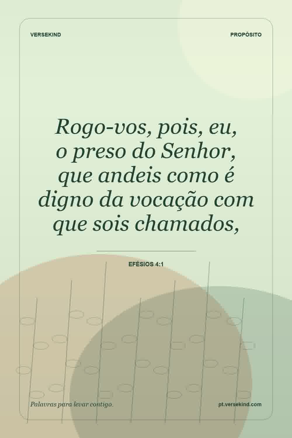 Rogo-vos, pois, eu, o preso do Senhor, que andeis como é digno da vocação com que sois chamados, — Efésios 4:1