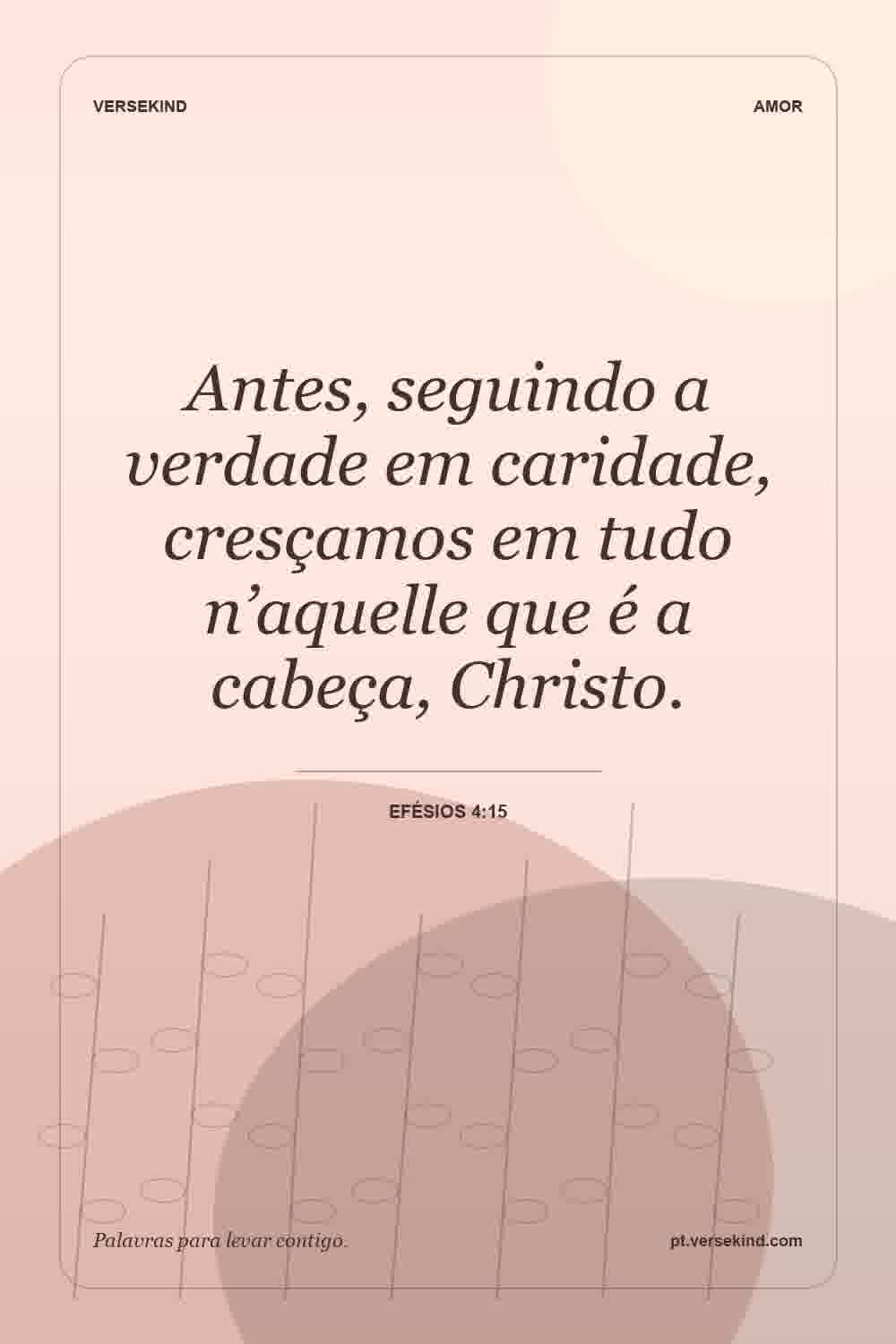 Antes, seguindo a verdade em caridade, cresçamos em tudo n’aquelle que é a cabeça, Christo. — Efésios 4:15