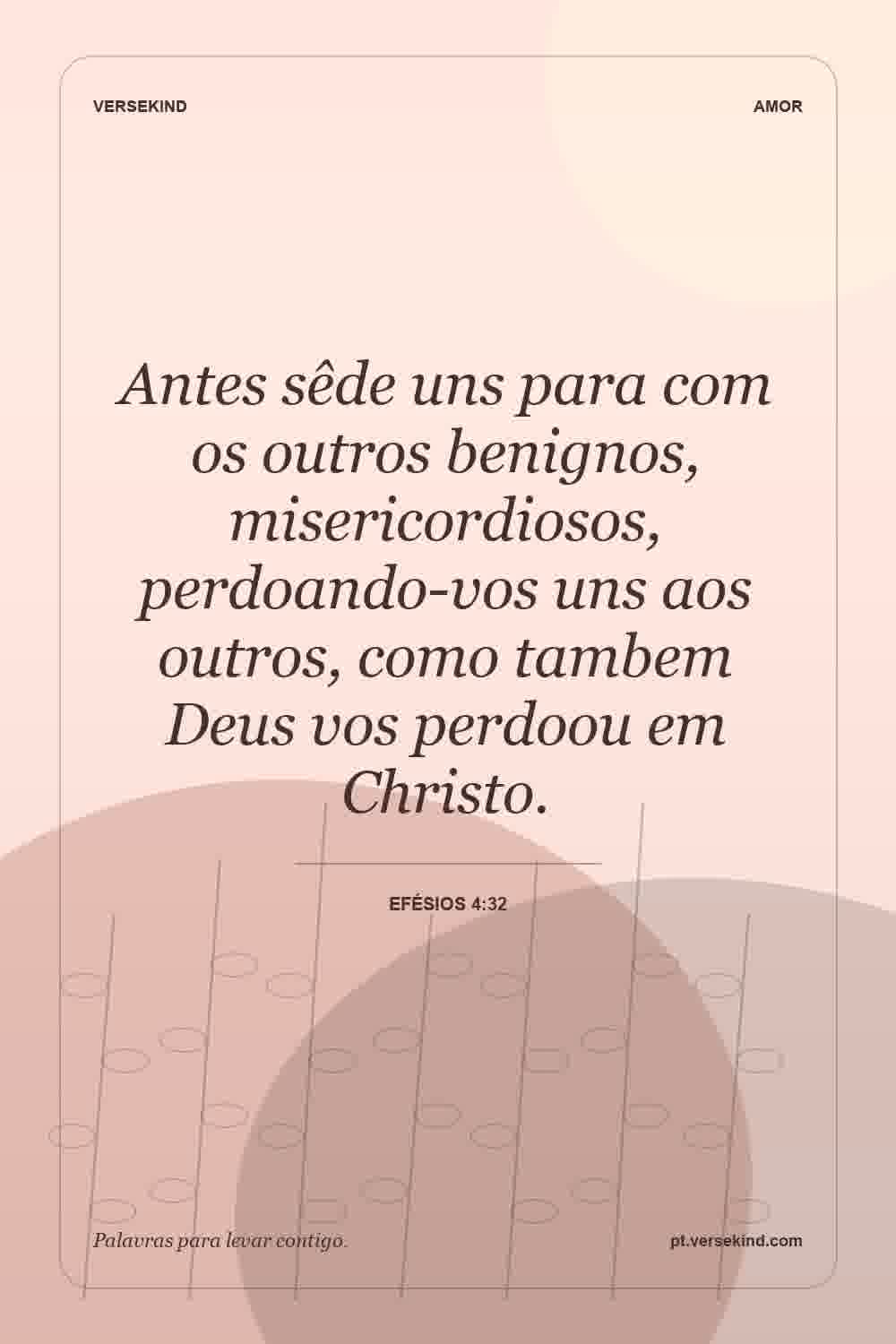 Antes sêde uns para com os outros benignos, misericordiosos, perdoando-vos uns aos outros, como tambem Deus vos perdoou em Christo. — Efésios 4:32