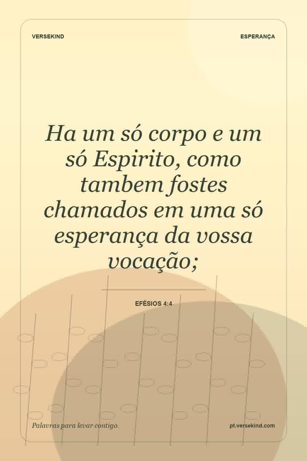 Ha um só corpo e um só Espirito, como tambem fostes chamados em uma só esperança da vossa vocação; — Efésios 4:4