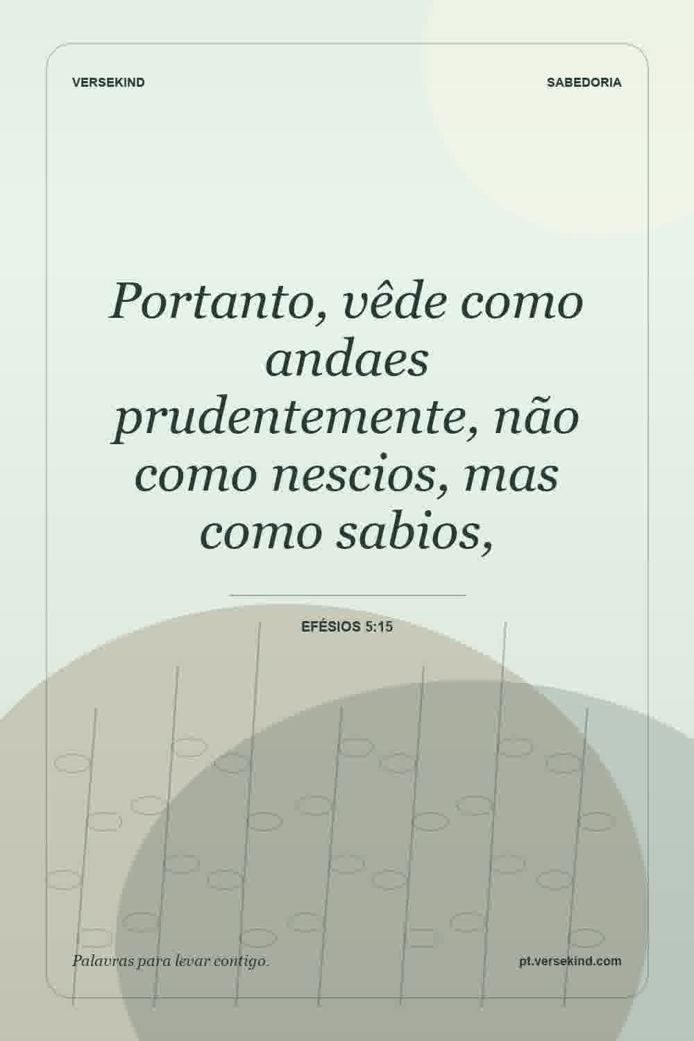 Portanto, vêde como andaes prudentemente, não como nescios, mas como sabios, — Efésios 5:15