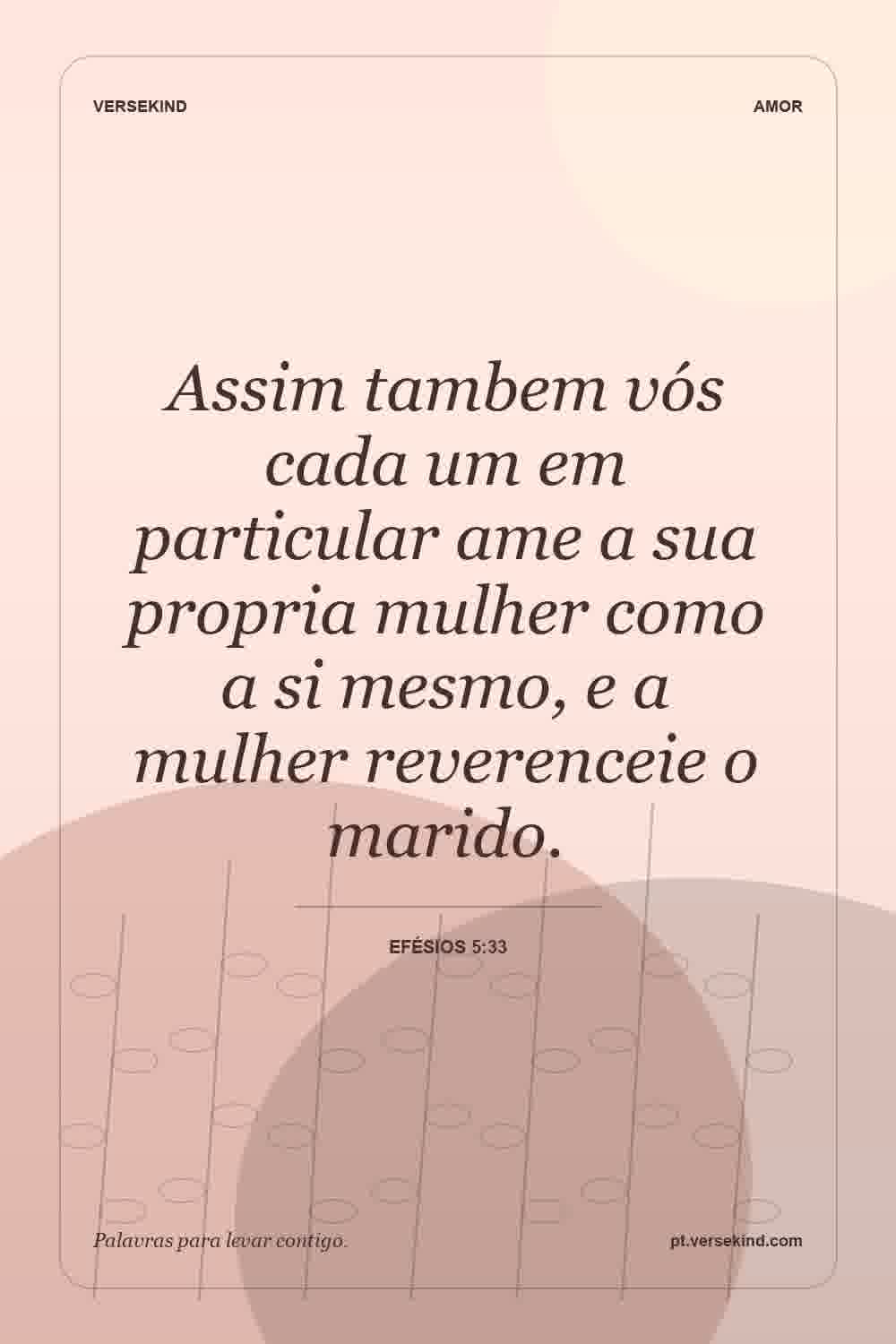 Assim tambem vós cada um em particular ame a sua propria mulher como a si mesmo, e a mulher reverenceie o marido. — Efésios 5:33