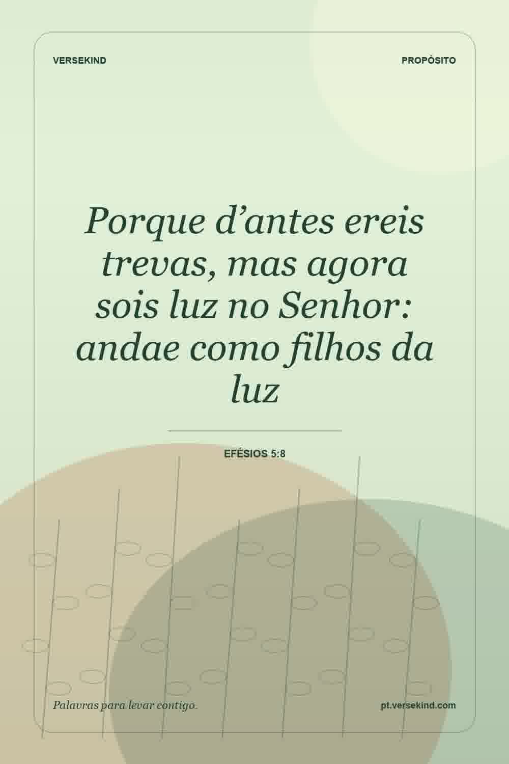 Porque d’antes ereis trevas, mas agora sois luz no Senhor: andae como filhos da luz — Efésios 5:8