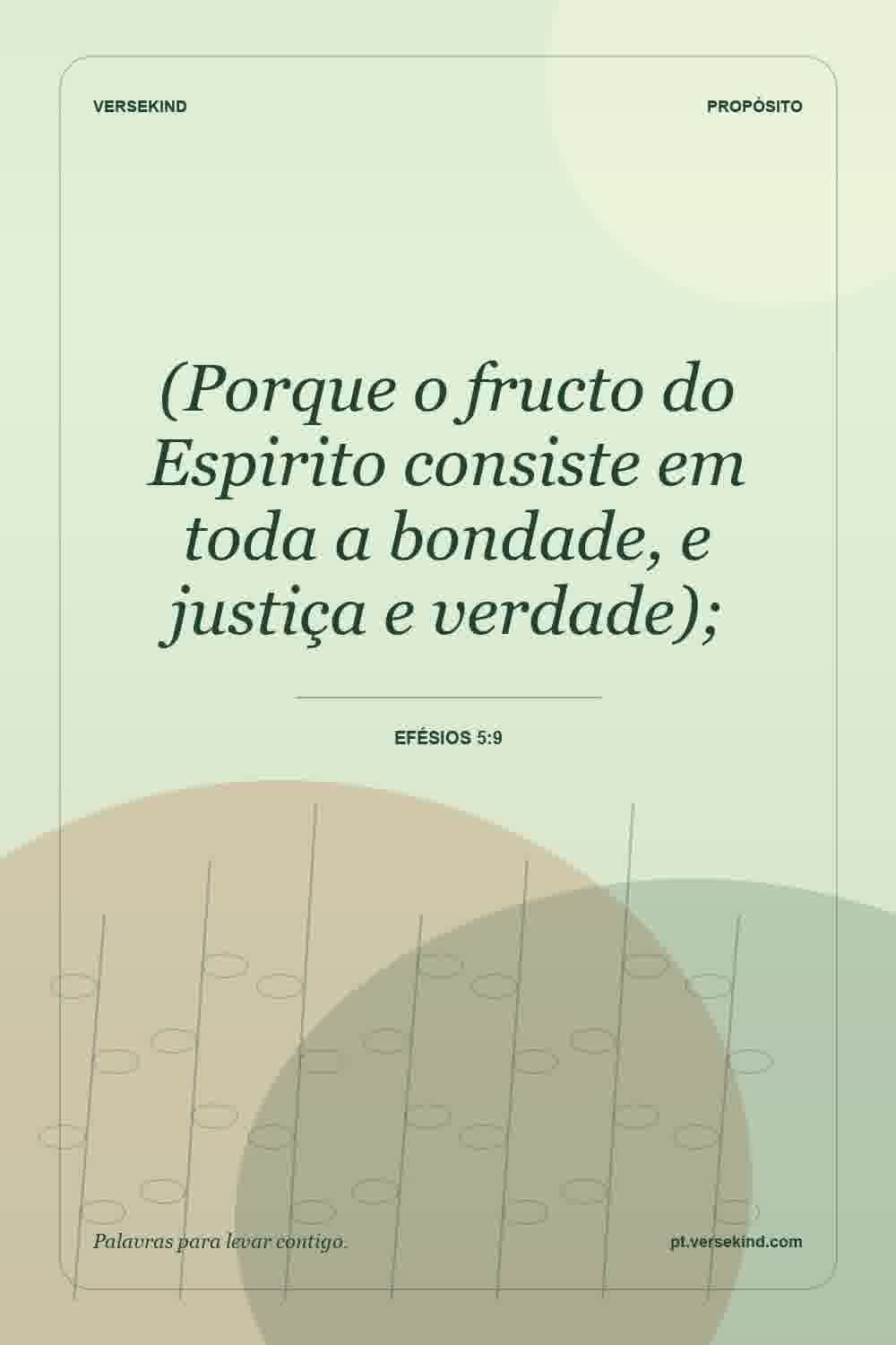 (Porque o fructo do Espirito consiste em toda a bondade, e justiça e verdade); — Efésios 5:9