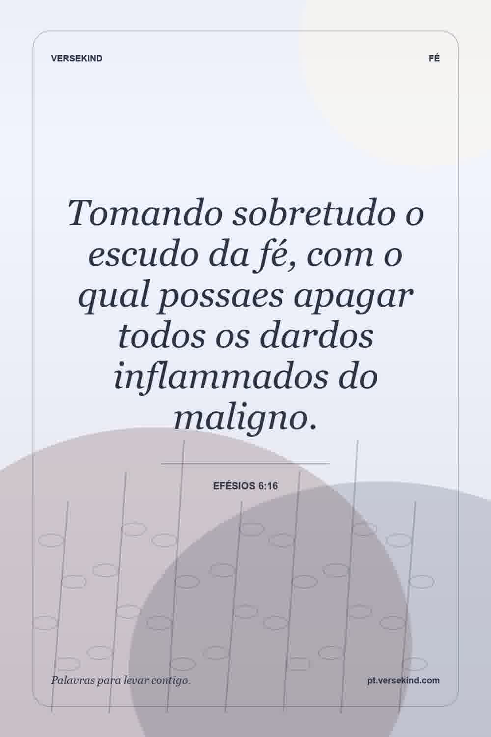 Tomando sobretudo o escudo da fé, com o qual possaes apagar todos os dardos inflammados do maligno. — Efésios 6:16