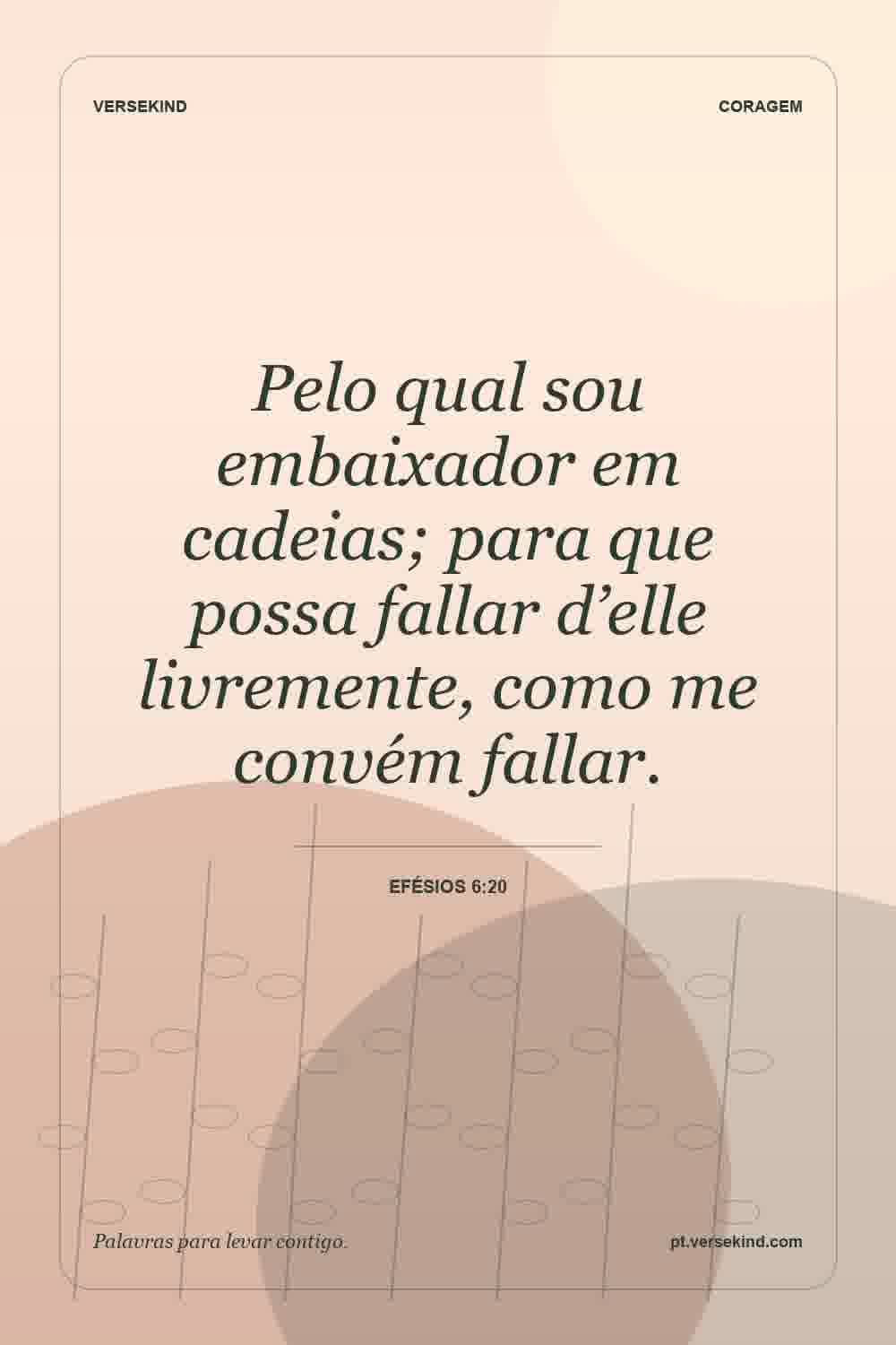 Pelo qual sou embaixador em cadeias; para que possa fallar d’elle livremente, como me convém fallar. — Efésios 6:20