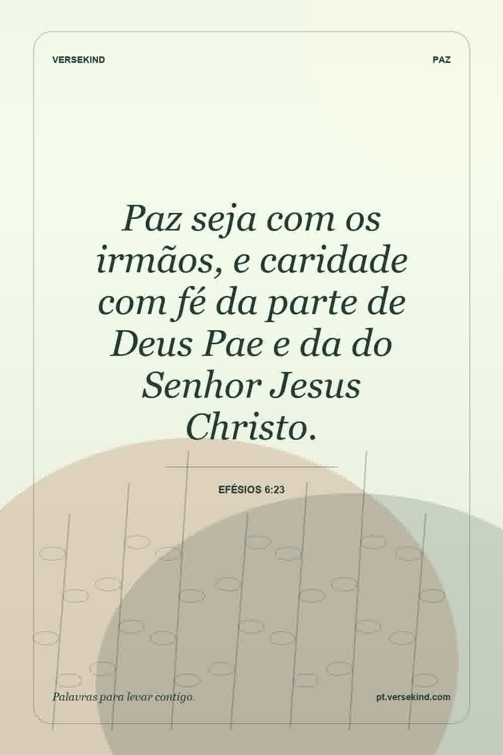 Paz seja com os irmãos, e caridade com fé da parte de Deus Pae e da do Senhor Jesus Christo. — Efésios 6:23