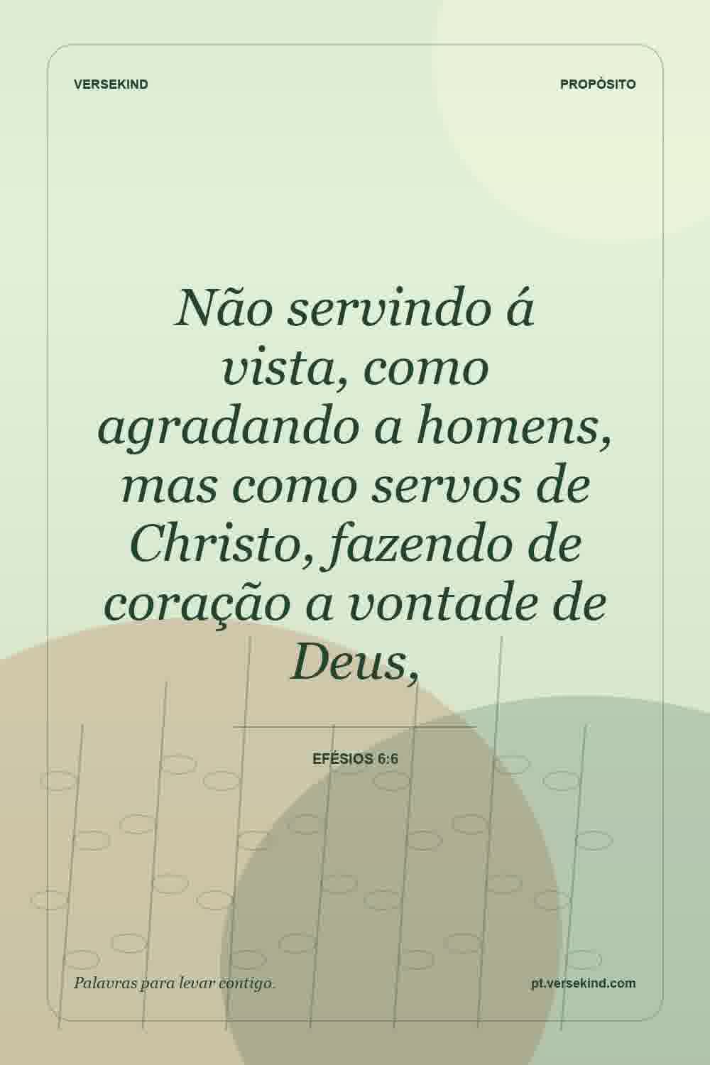 Não servindo á vista, como agradando a homens, mas como servos de Christo, fazendo de coração a vontade de Deus, — Efésios 6:6