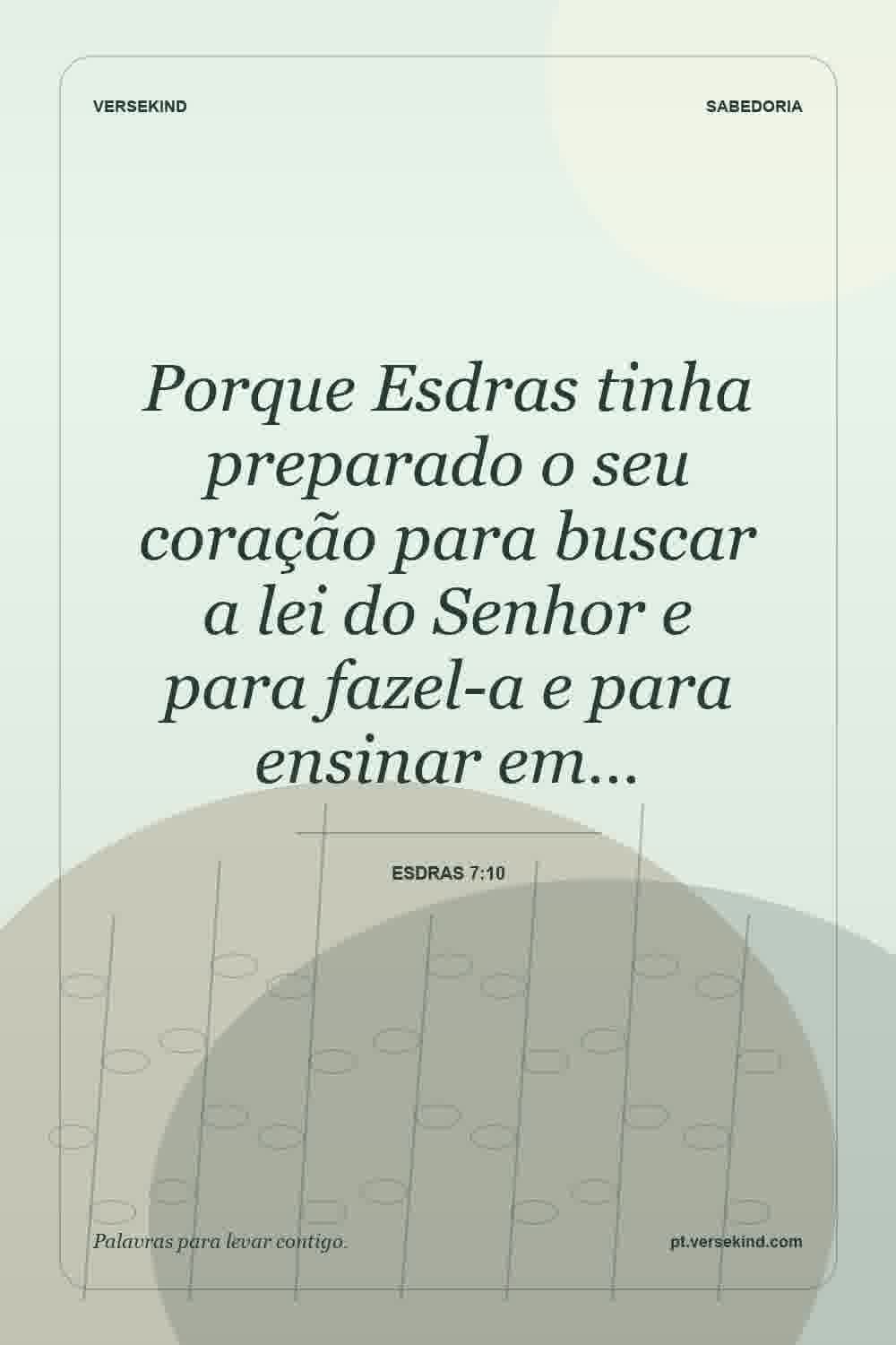 Porque Esdras tinha preparado o seu coração para buscar a lei do Senhor e para fazel-a e para ensinar em… — Esdras 7:10