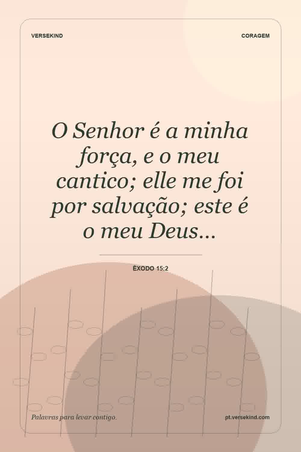 O Senhor é a minha força, e o meu cantico; elle me foi por salvação; este é o meu Deus… — Êxodo 15:2