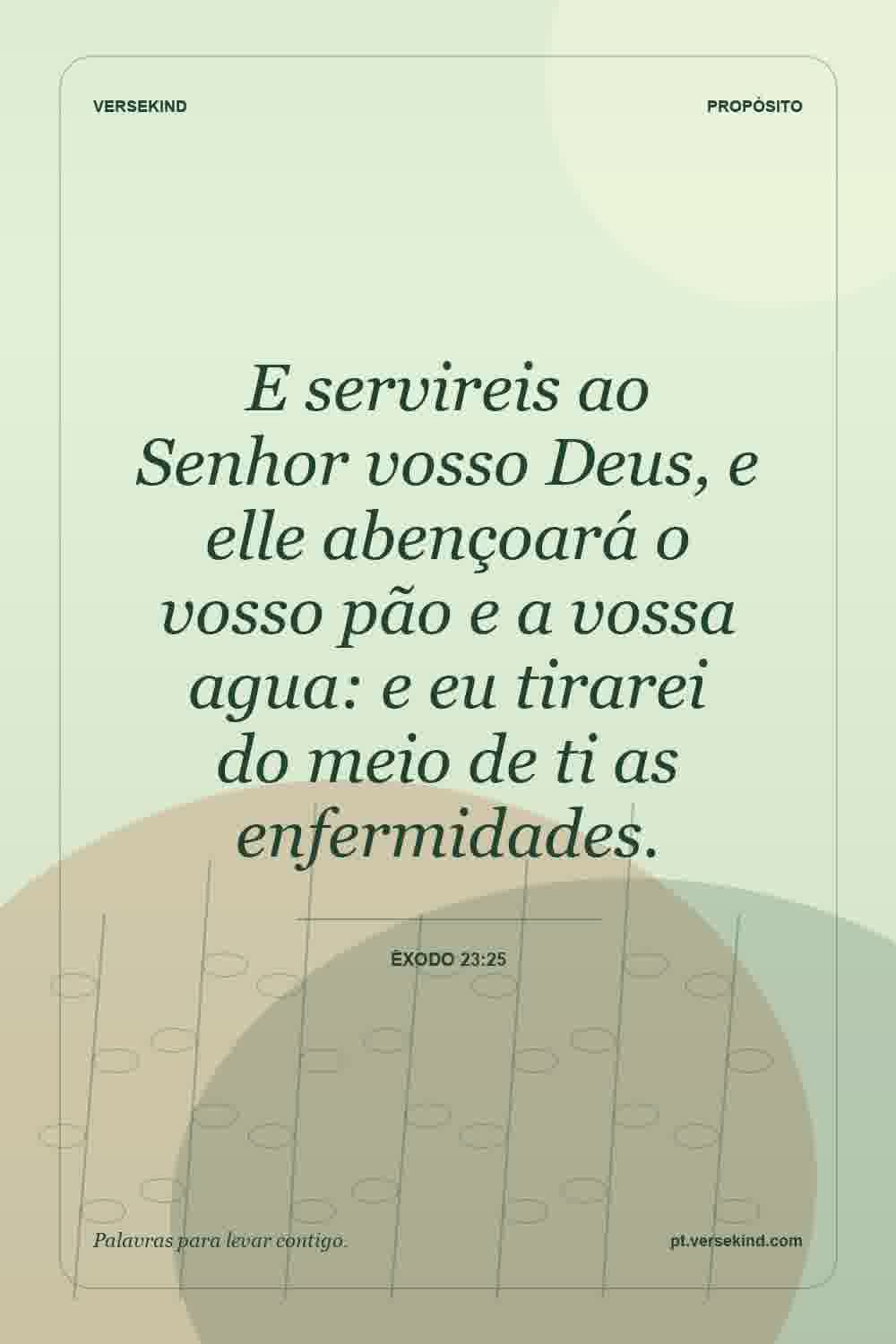 E servireis ao Senhor vosso Deus, e elle abençoará o vosso pão e a vossa agua: e eu tirarei do meio de ti as enfermidades. — Êxodo 23:25