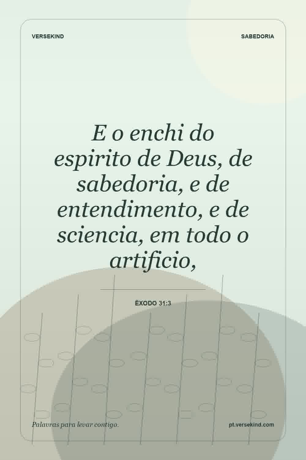 E o enchi do espirito de Deus, de sabedoria, e de entendimento, e de sciencia, em todo o artificio, — Êxodo 31:3