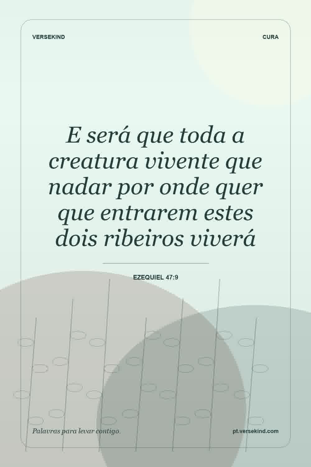 E será que toda a creatura vivente que nadar por onde quer que entrarem estes dois ribeiros viverá — Ezequiel 47:9