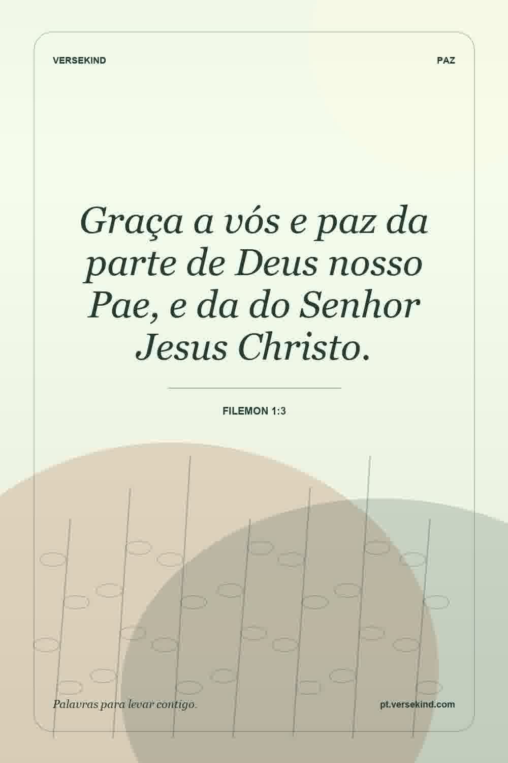 Graça a vós e paz da parte de Deus nosso Pae, e da do Senhor Jesus Christo. — Filemon 1:3