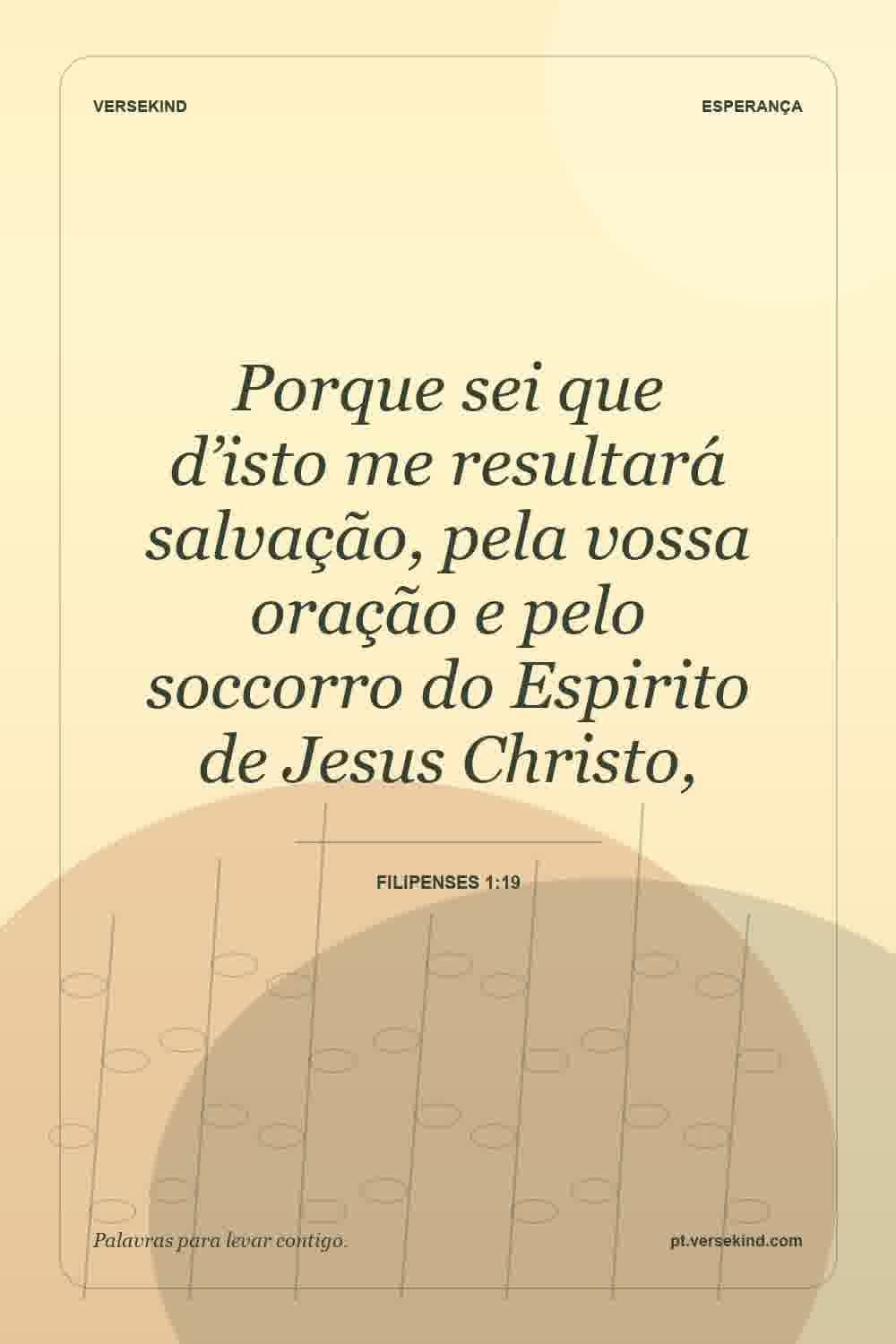 Porque sei que d’isto me resultará salvação, pela vossa oração e pelo soccorro do Espirito de Jesus Christo, — Filipenses 1:19
