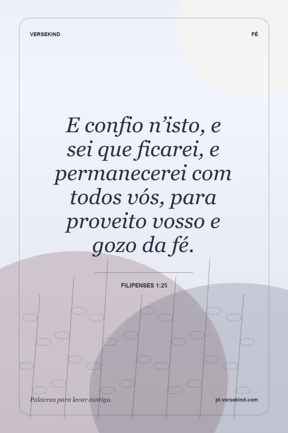 E confio n’isto, e sei que ficarei, e permanecerei com todos vós, para proveito vosso e gozo da fé. — Filipenses 1:25