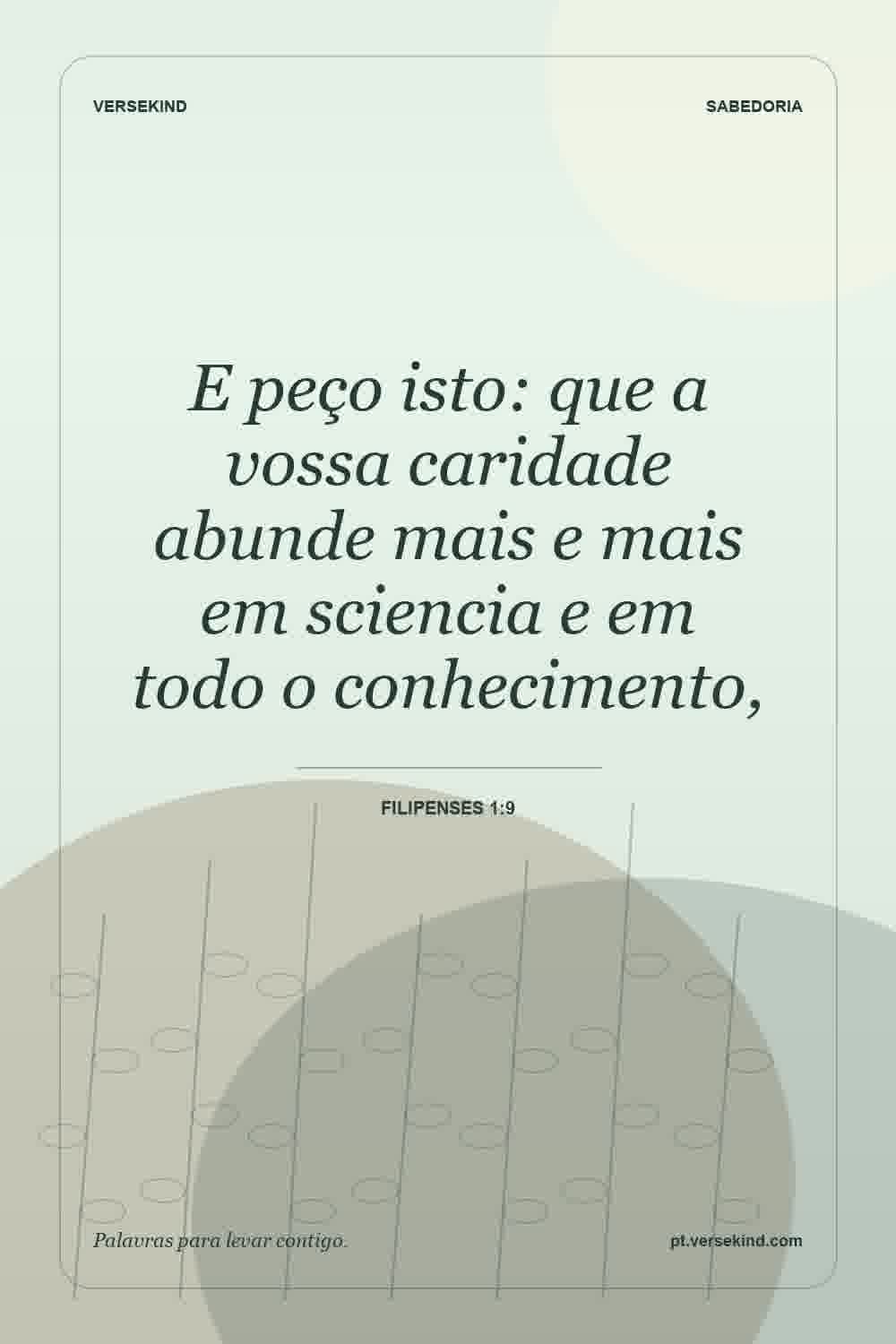 E peço isto: que a vossa caridade abunde mais e mais em sciencia e em todo o conhecimento, — Filipenses 1:9