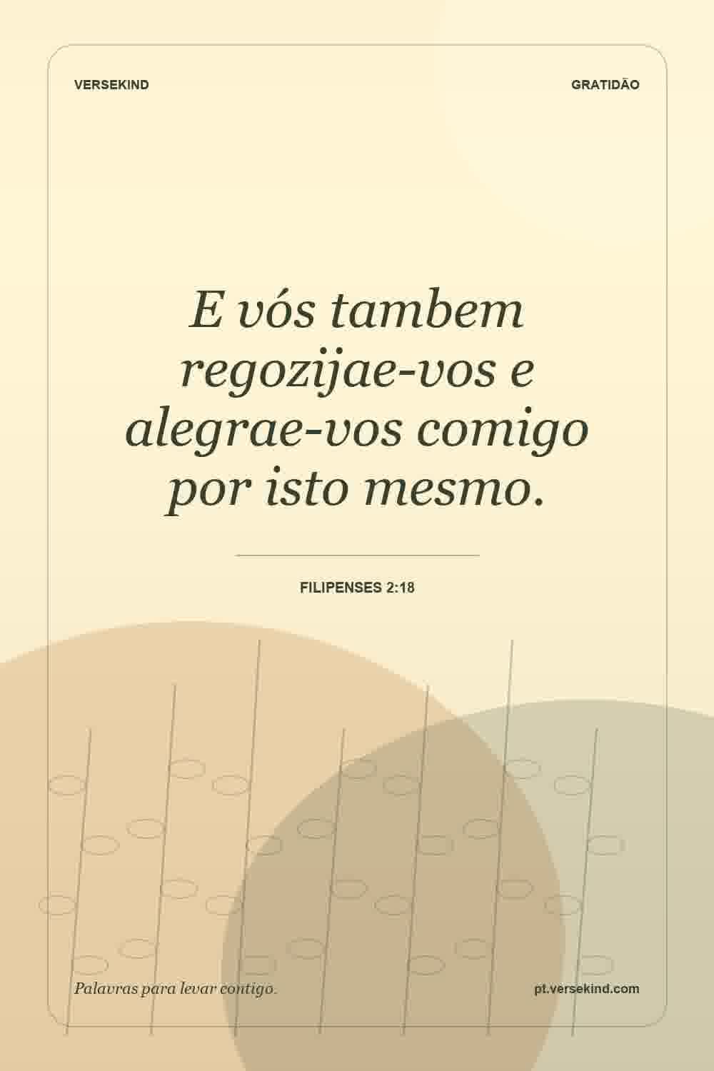 E vós tambem regozijae-vos e alegrae-vos comigo por isto mesmo. — Filipenses 2:18