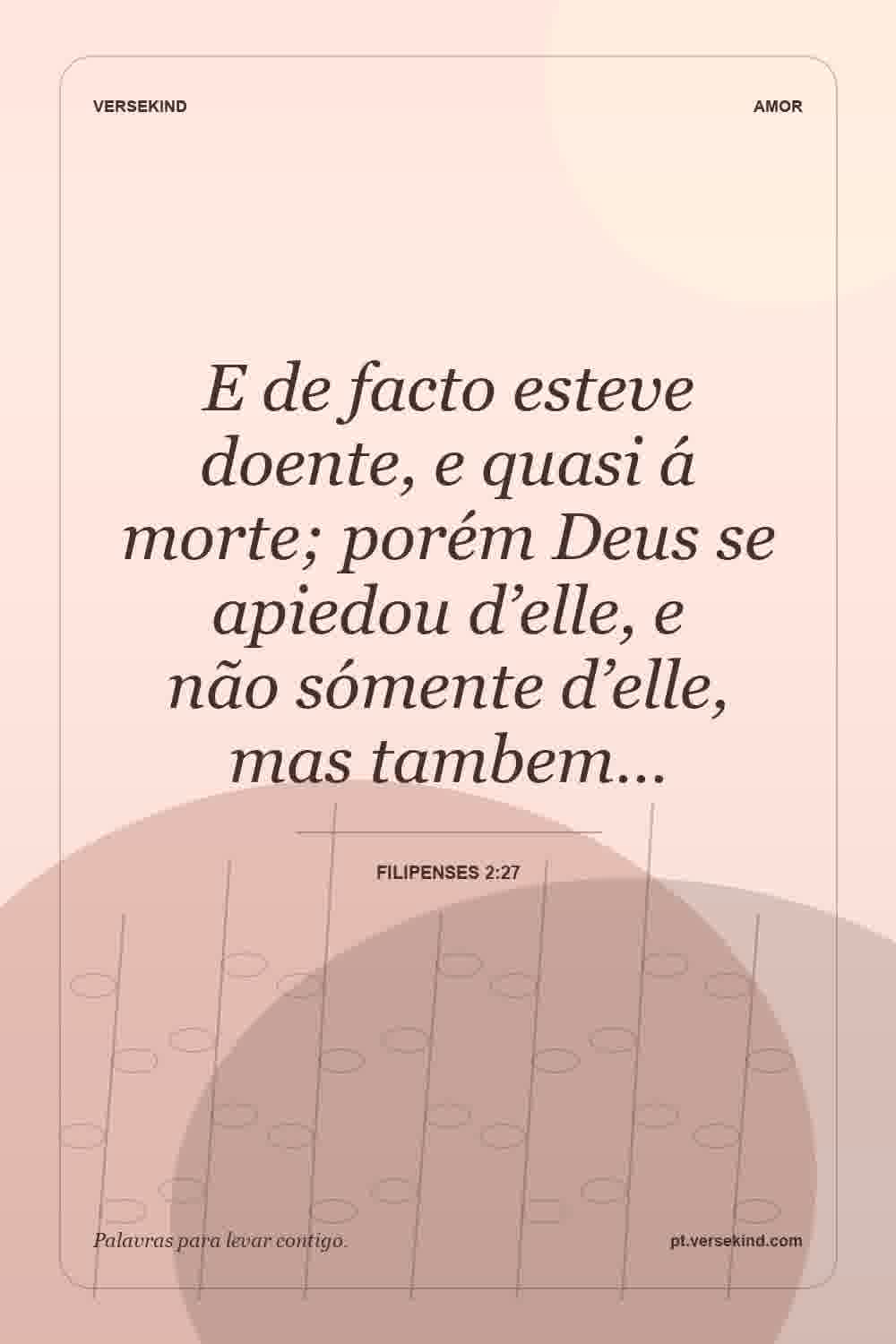E de facto esteve doente, e quasi á morte; porém Deus se apiedou d’elle, e não sómente d’elle, mas tambem… — Filipenses 2:27