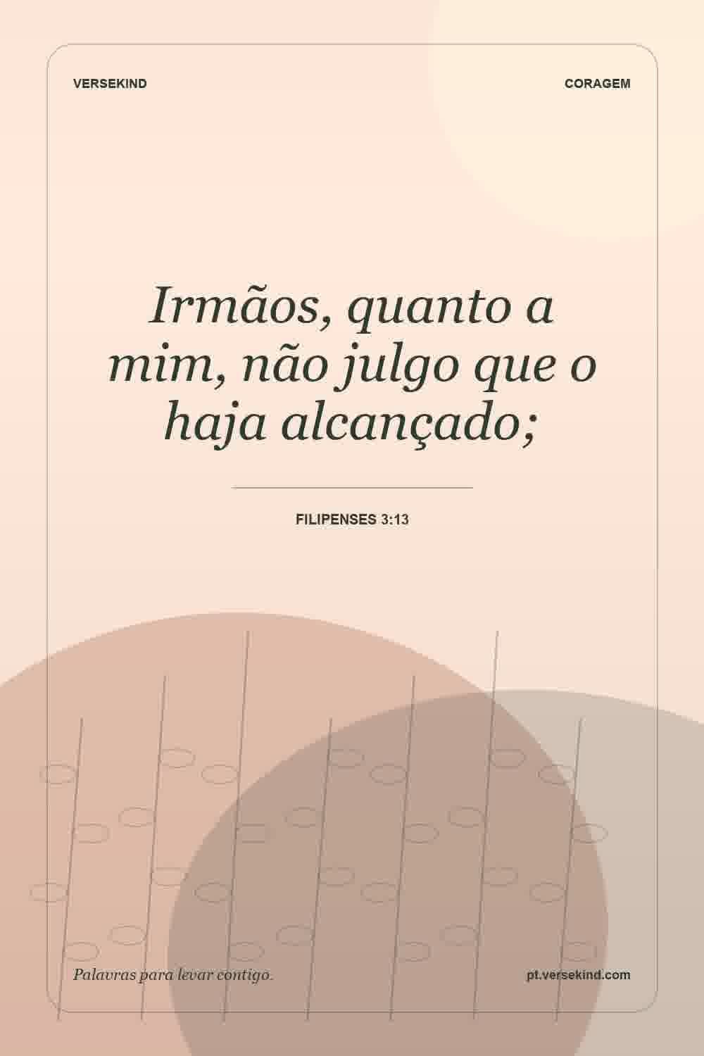 Irmãos, quanto a mim, não julgo que o haja alcançado; — Filipenses 3:13