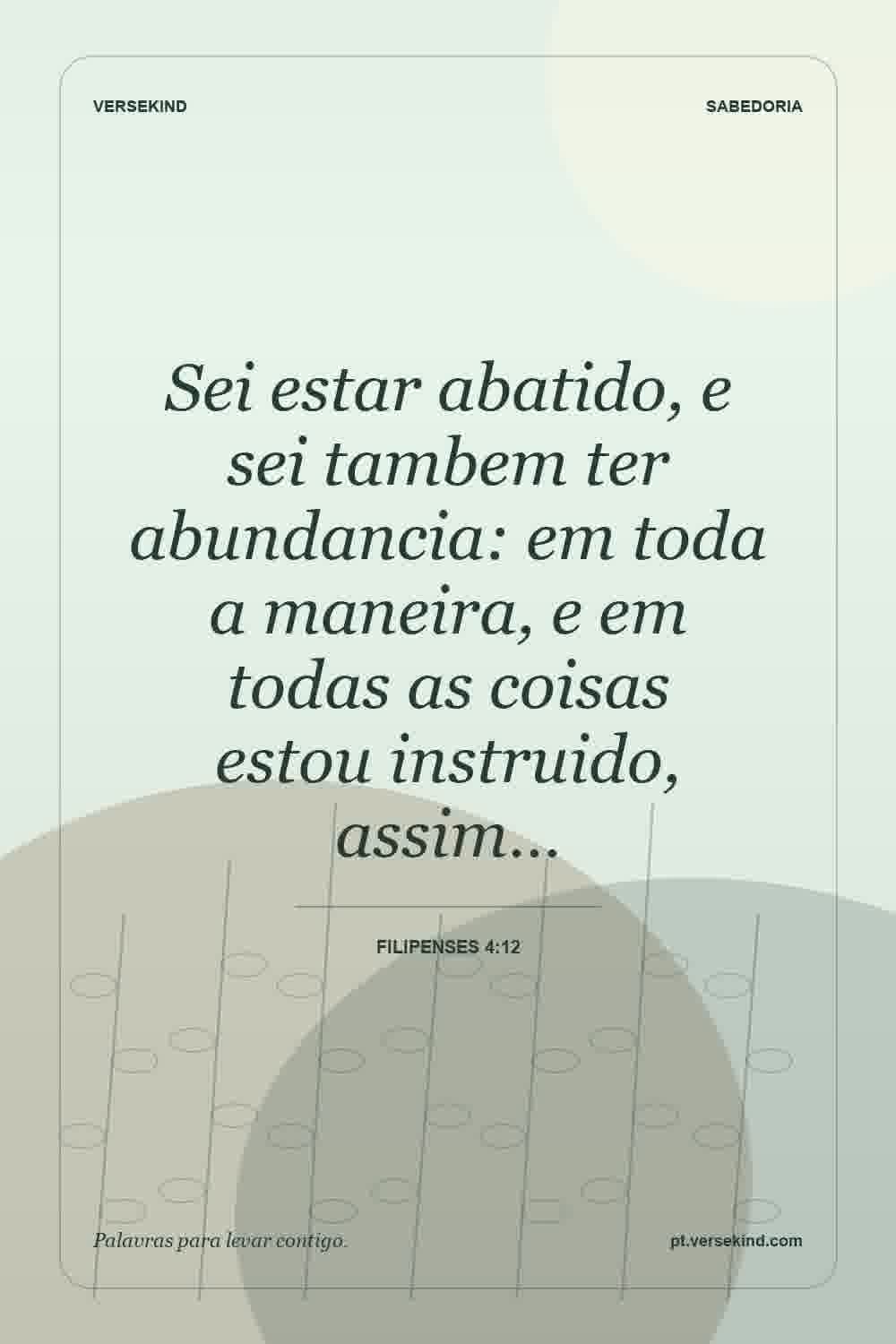 Sei estar abatido, e sei tambem ter abundancia: em toda a maneira, e em todas as coisas estou instruido, assim… — Filipenses 4:12