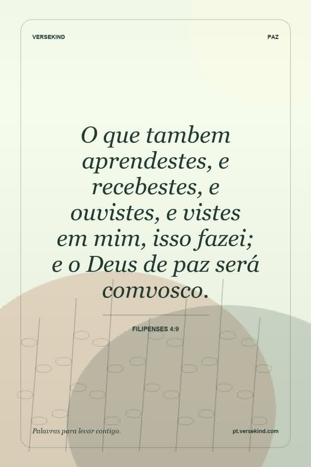 O que tambem aprendestes, e recebestes, e ouvistes, e vistes em mim, isso fazei; e o Deus de paz será comvosco. — Filipenses 4:9