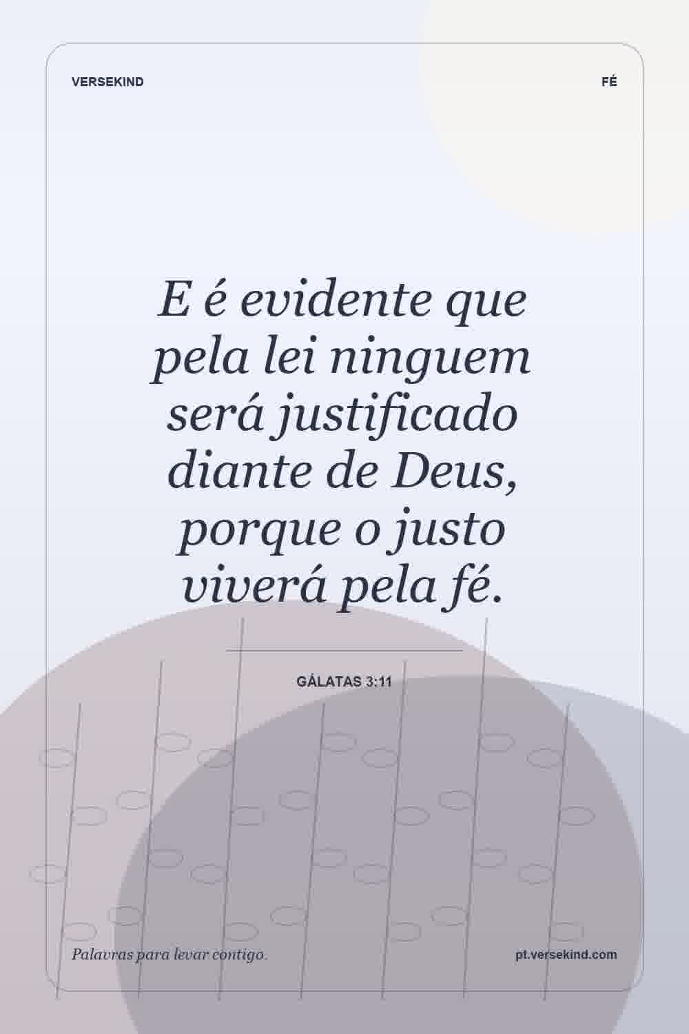 E é evidente que pela lei ninguem será justificado diante de Deus, porque o justo viverá pela fé. — Gálatas 3:11