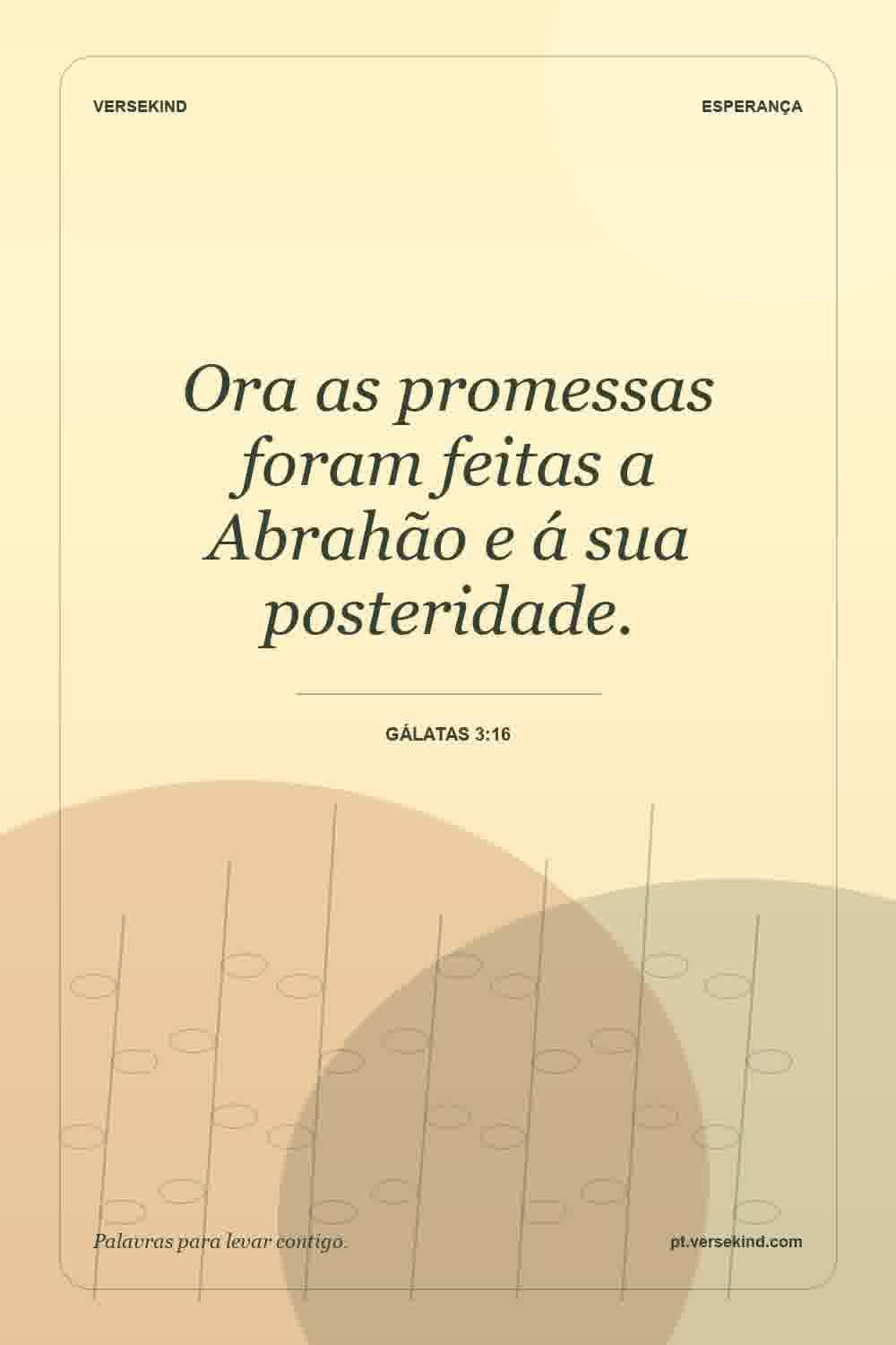 Ora as promessas foram feitas a Abrahão e á sua posteridade. — Gálatas 3:16