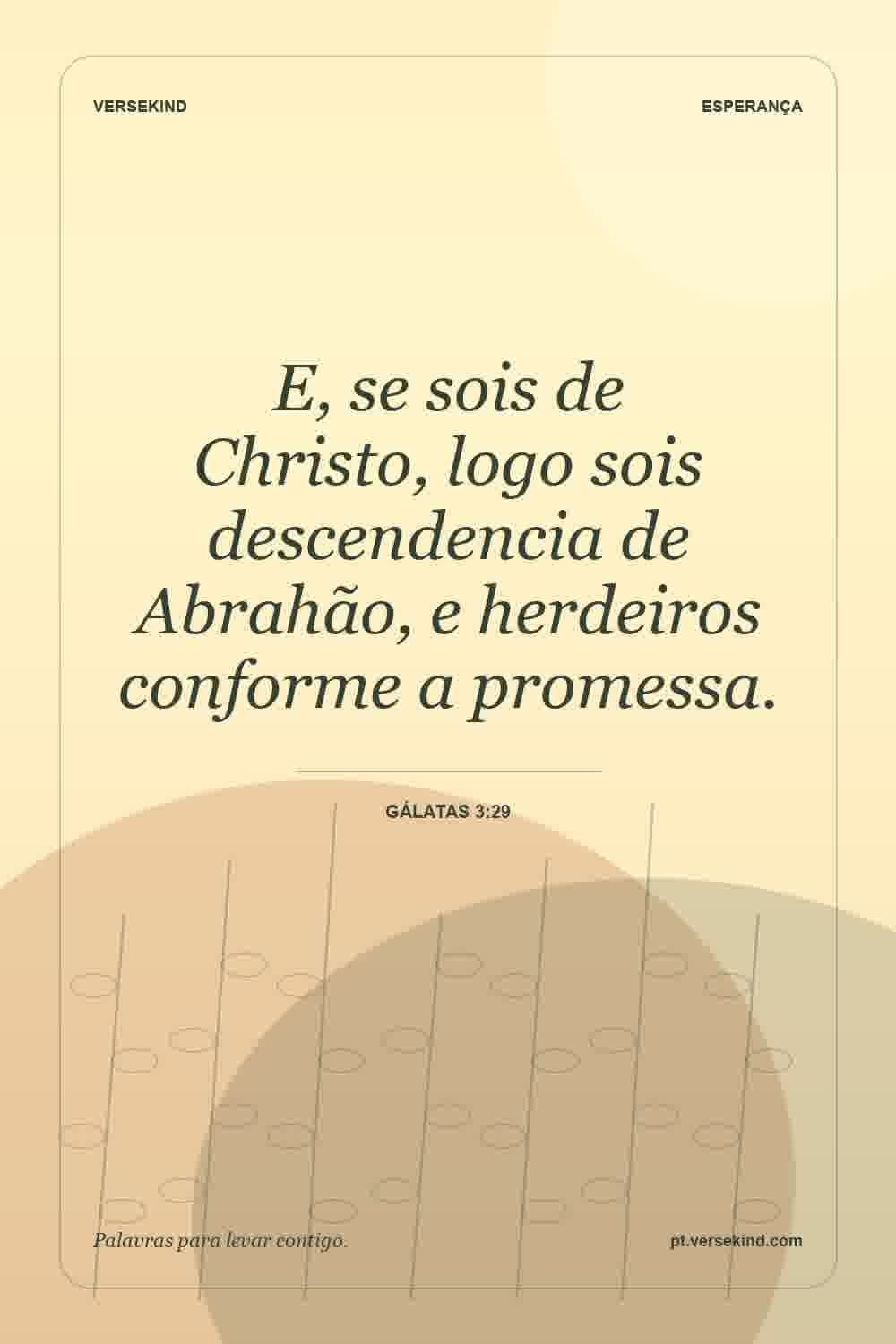 E, se sois de Christo, logo sois descendencia de Abrahão, e herdeiros conforme a promessa. — Gálatas 3:29