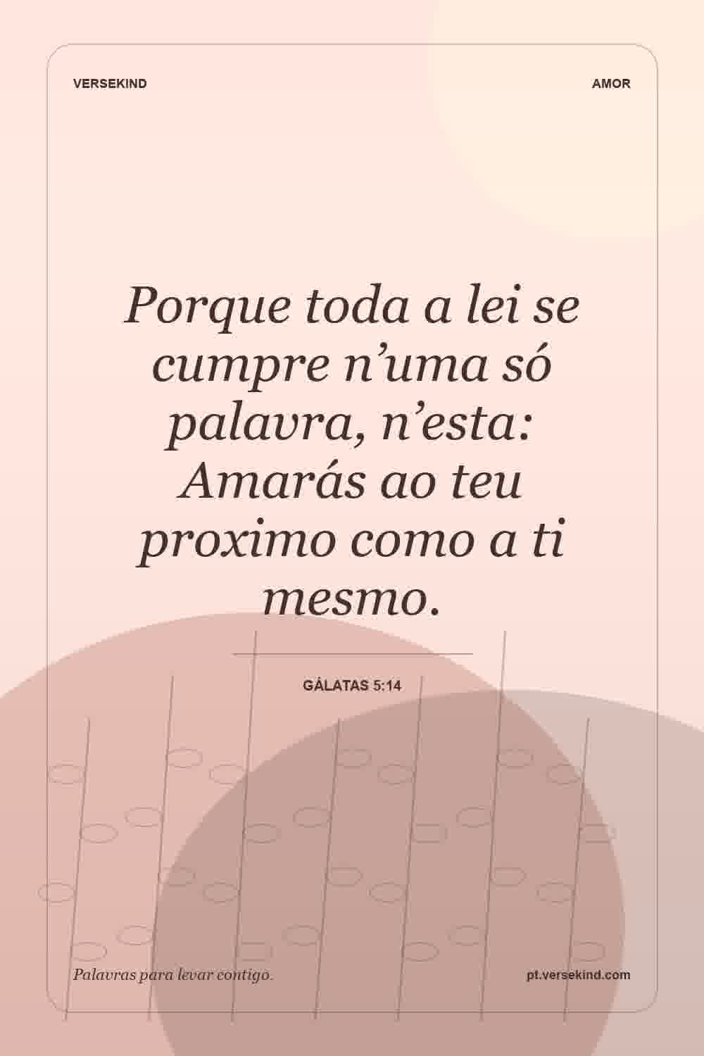 Porque toda a lei se cumpre n’uma só palavra, n’esta: Amarás ao teu proximo como a ti mesmo. — Gálatas 5:14