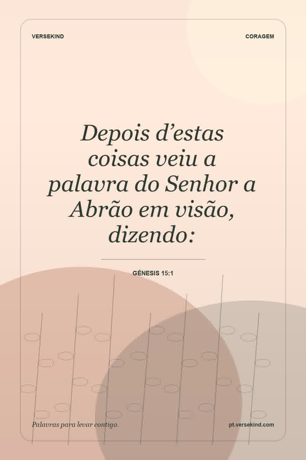 Depois d’estas coisas veiu a palavra do Senhor a Abrão em visão, dizendo: — Génesis 15:1