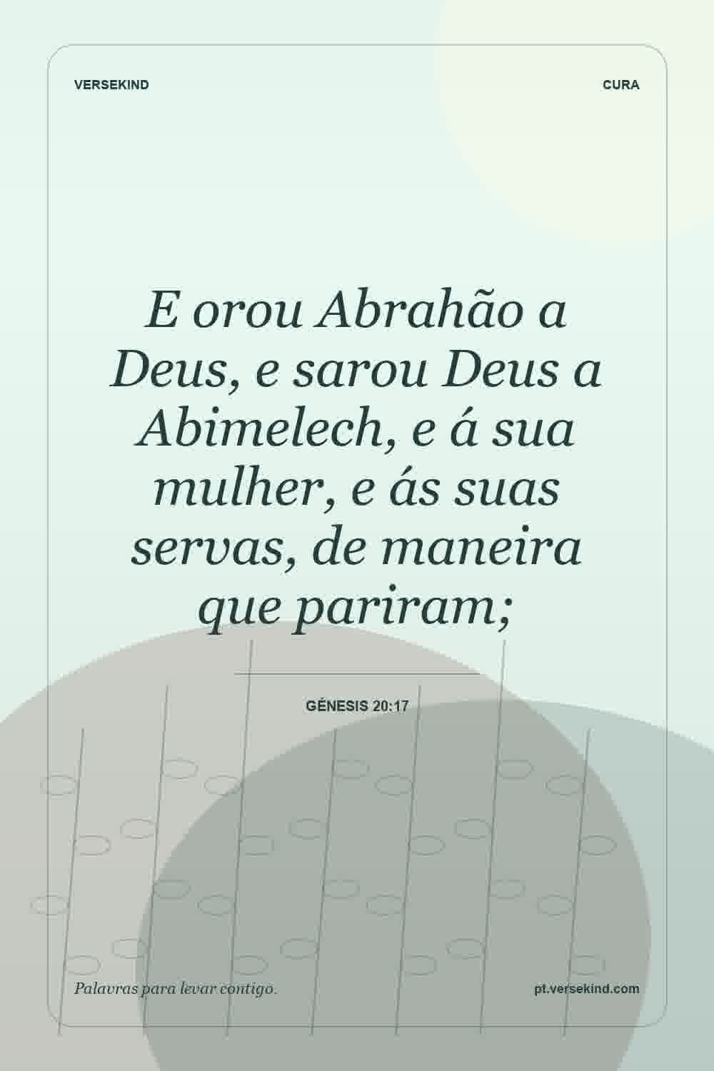 E orou Abrahão a Deus, e sarou Deus a Abimelech, e á sua mulher, e ás suas servas, de maneira que pariram; — Génesis 20:17