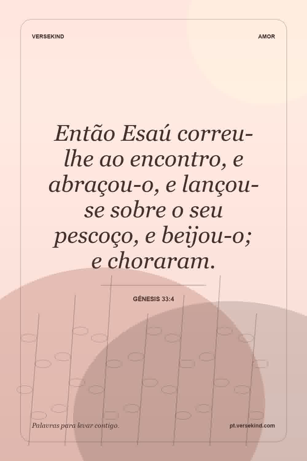 Então Esaú correu-lhe ao encontro, e abraçou-o, e lançou-se sobre o seu pescoço, e beijou-o; e choraram. — Génesis 33:4