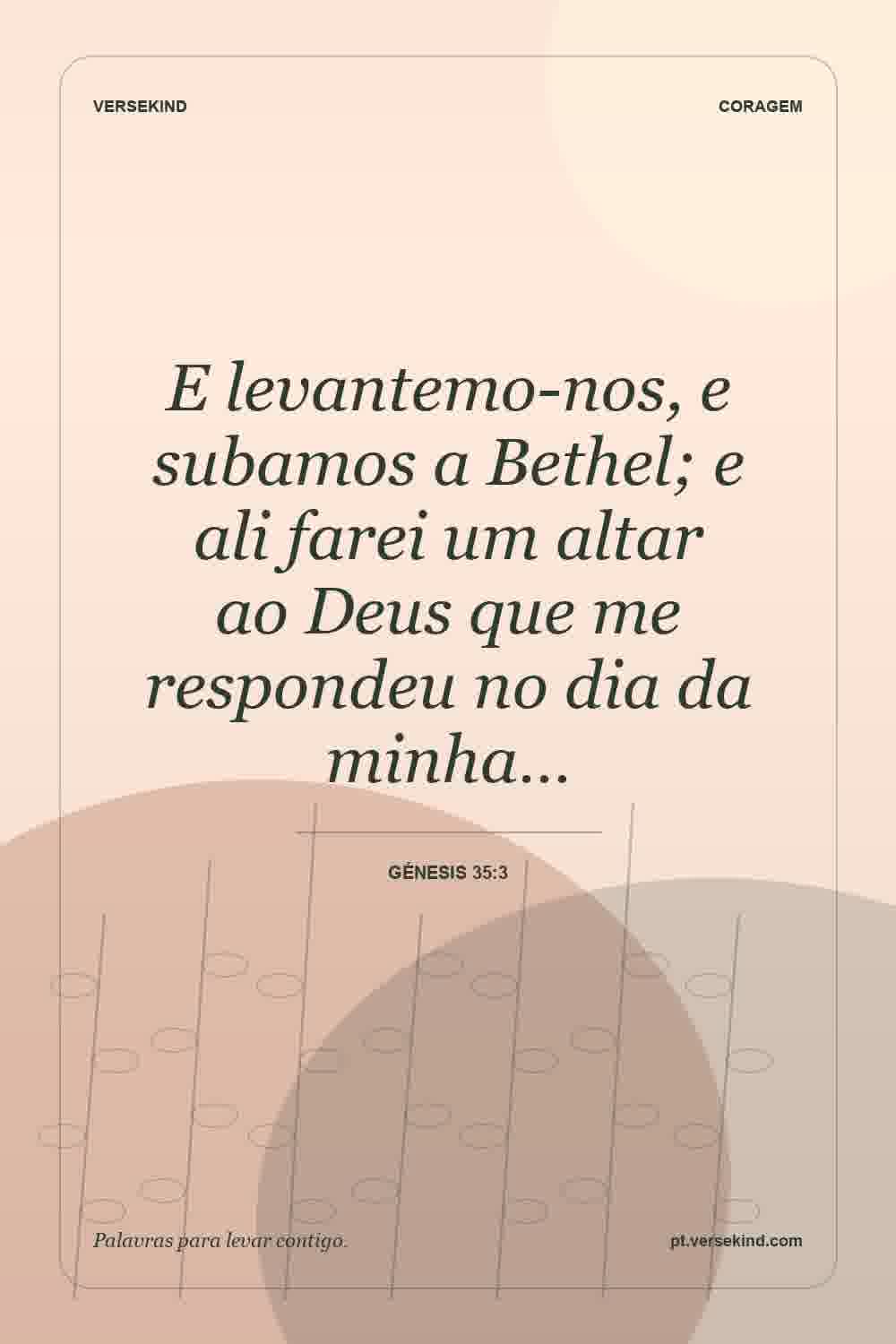 E levantemo-nos, e subamos a Bethel; e ali farei um altar ao Deus que me respondeu no dia da minha… — Génesis 35:3