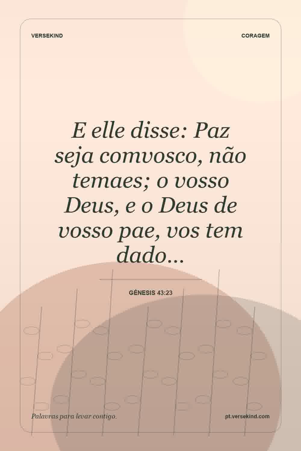 E elle disse: Paz seja comvosco, não temaes; o vosso Deus, e o Deus de vosso pae, vos tem dado… — Génesis 43:23