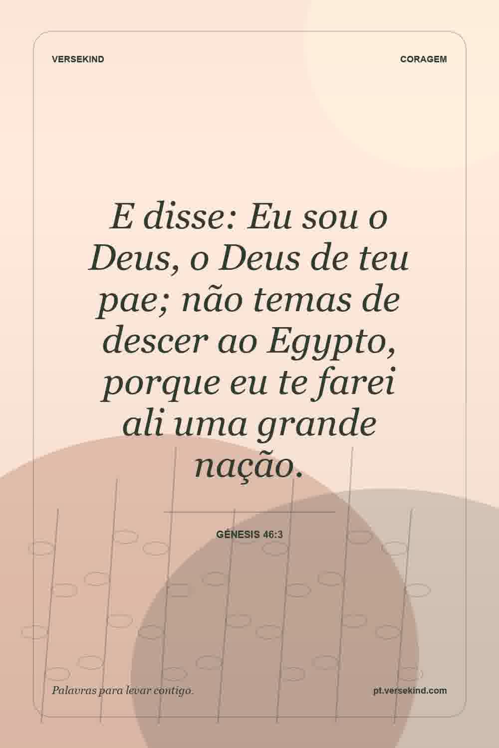 E disse: Eu sou o Deus, o Deus de teu pae; não temas de descer ao Egypto, porque eu te farei ali uma grande nação. — Génesis 46:3