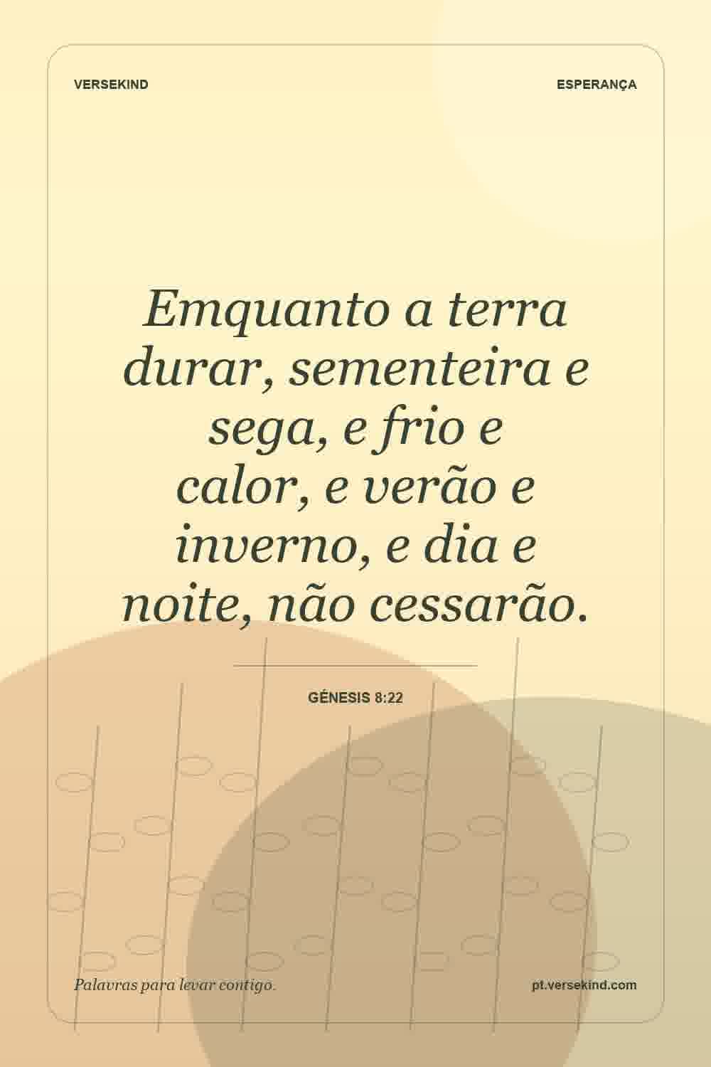 Emquanto a terra durar, sementeira e sega, e frio e calor, e verão e inverno, e dia e noite, não cessarão. — Génesis 8:22