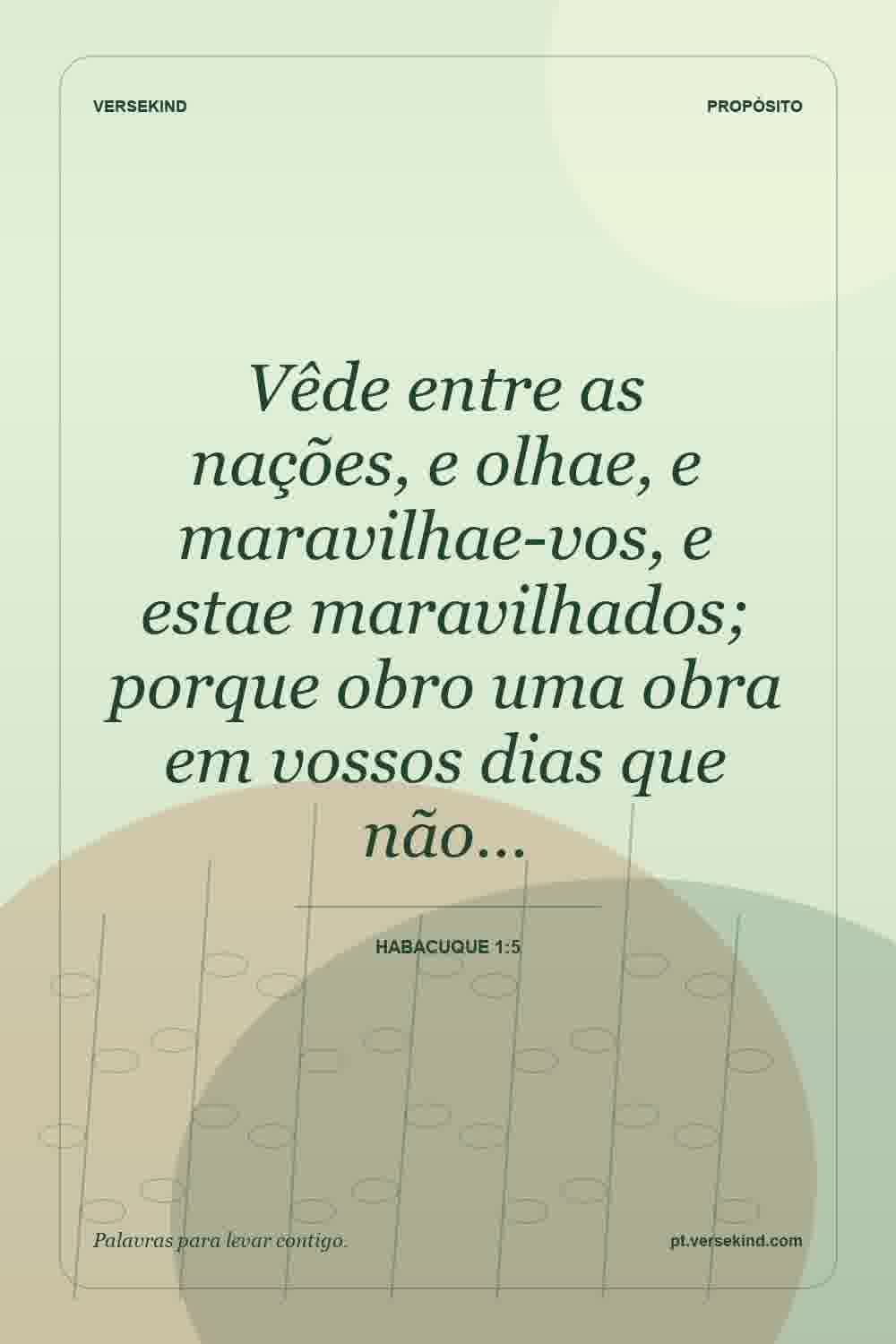 Vêde entre as nações, e olhae, e maravilhae-vos, e estae maravilhados; porque obro uma obra em vossos dias que não… — Habacuque 1:5